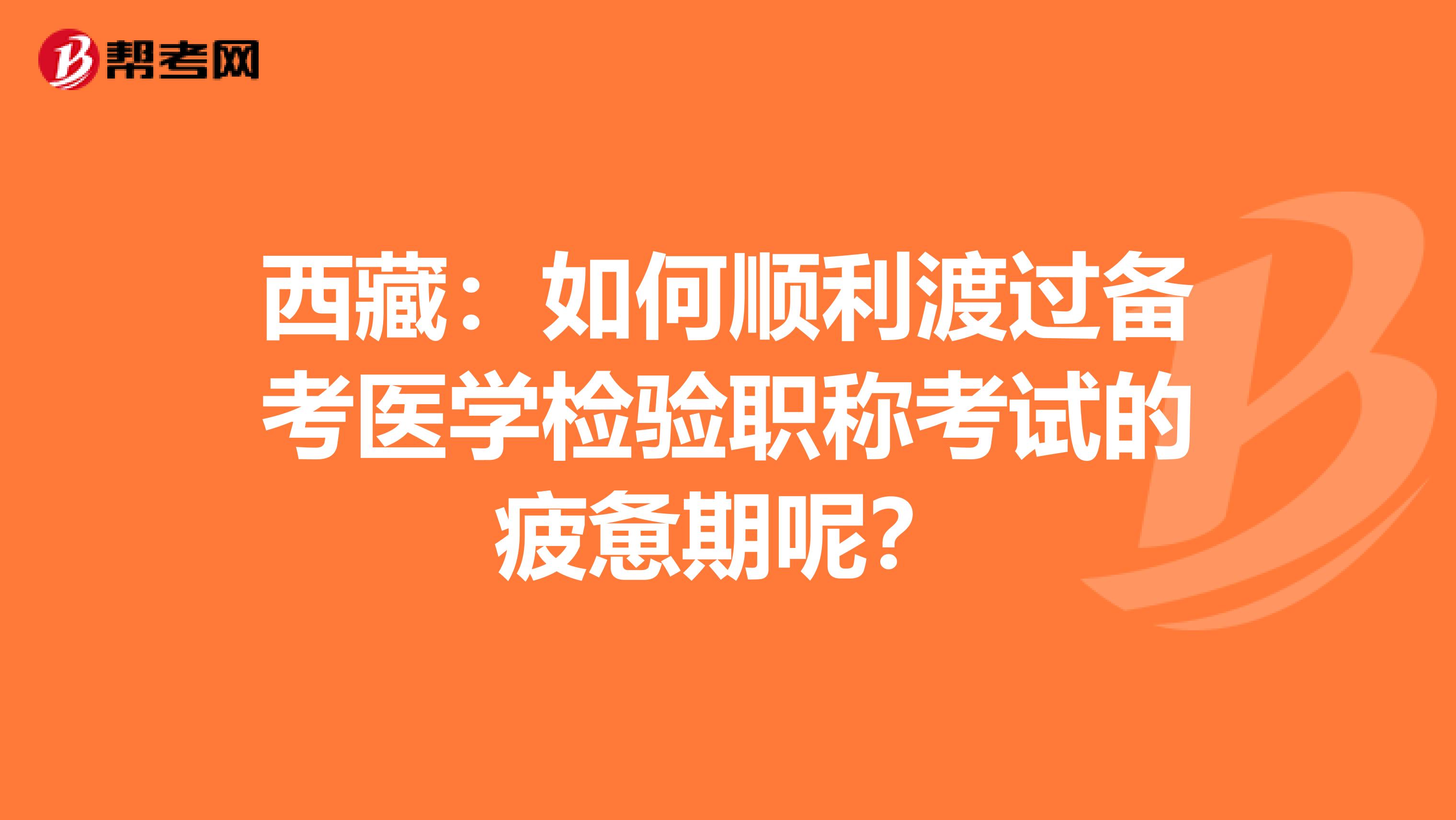 西藏：如何顺利渡过备考医学检验职称考试的疲惫期呢？