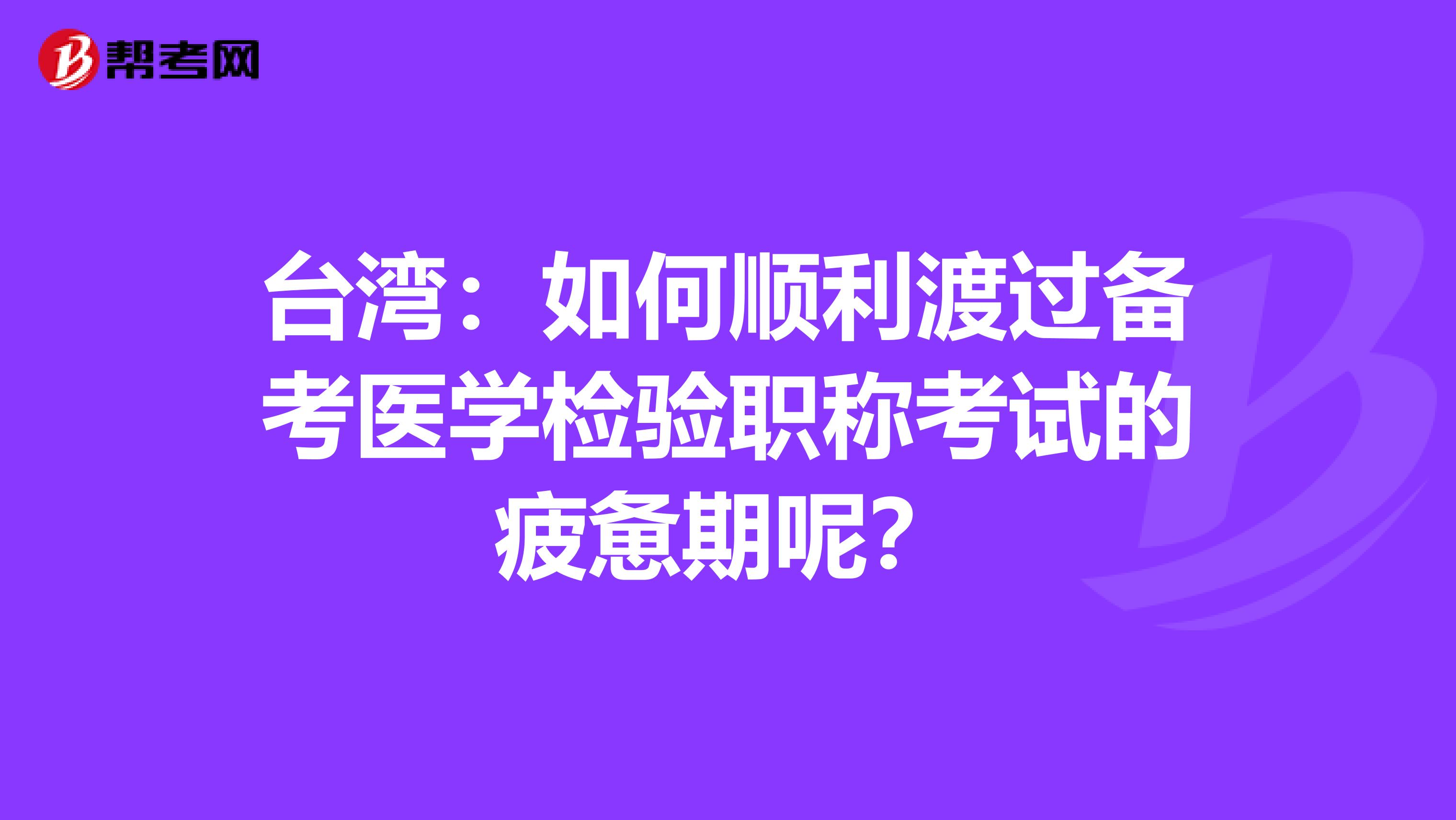 台湾：如何顺利渡过备考医学检验职称考试的疲惫期呢？