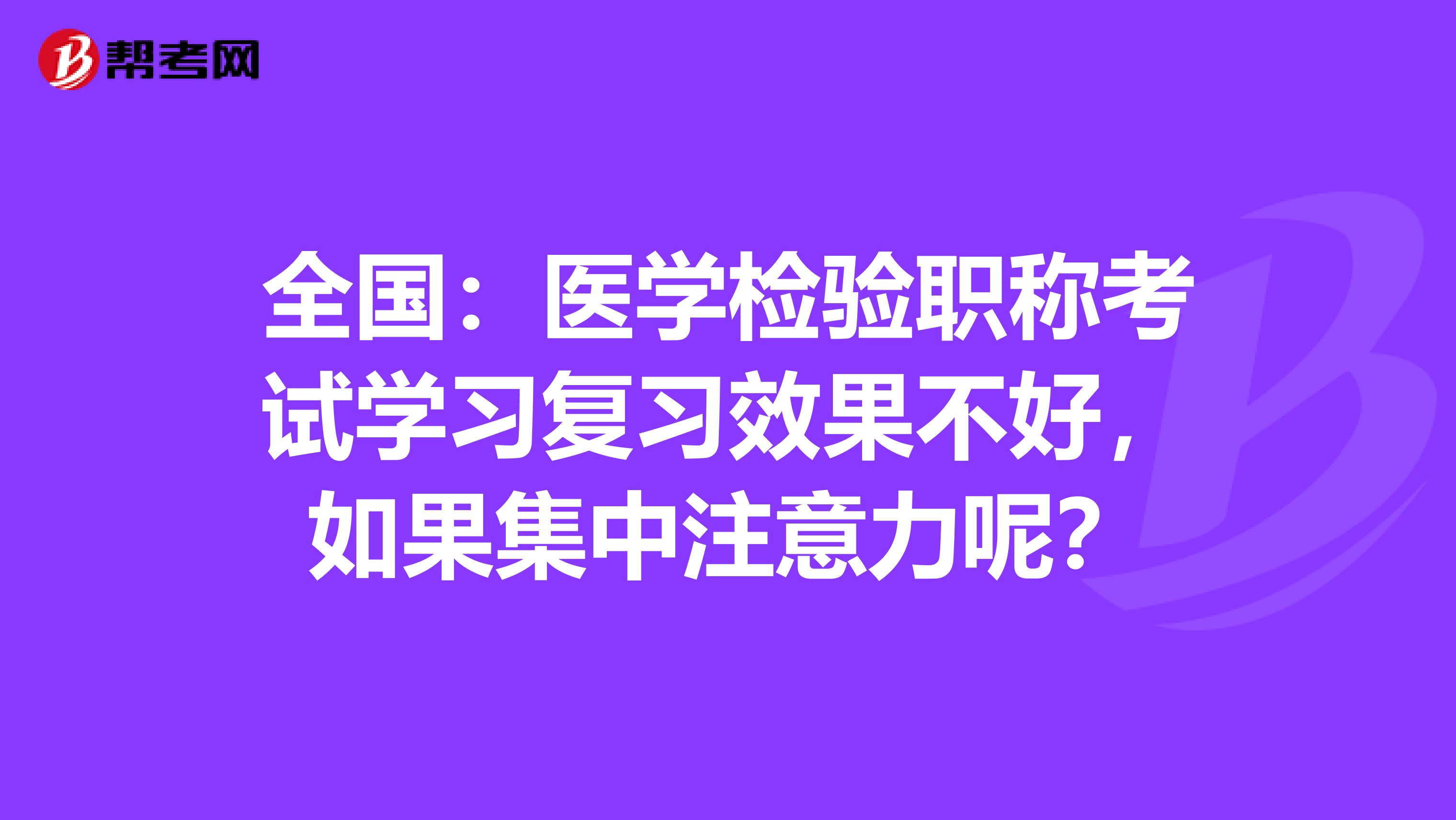 全国：医学检验职称考试学习复习效果不好，如果集中注意力呢？