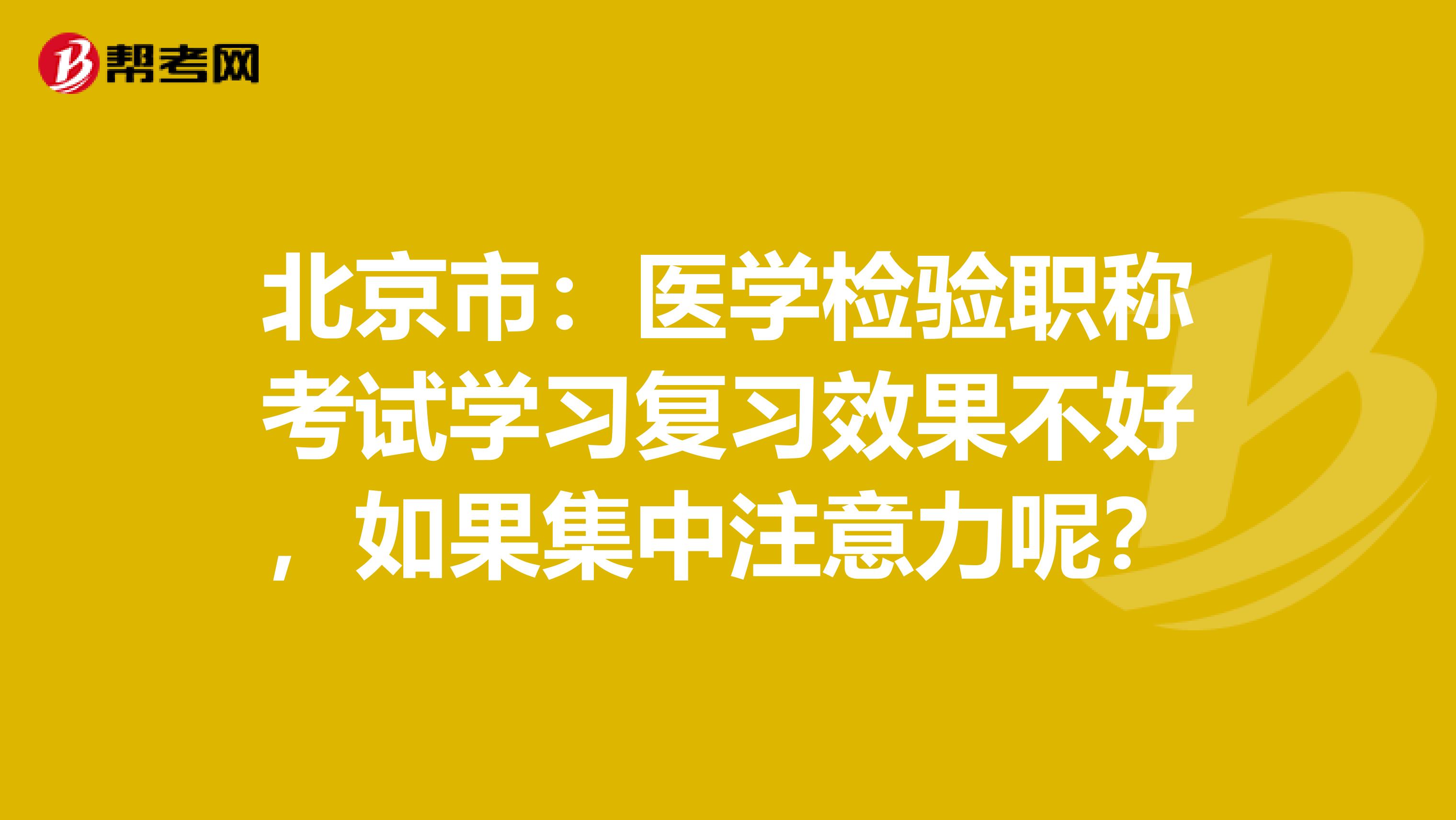 北京市：医学检验职称考试学习复习效果不好，如果集中注意力呢？