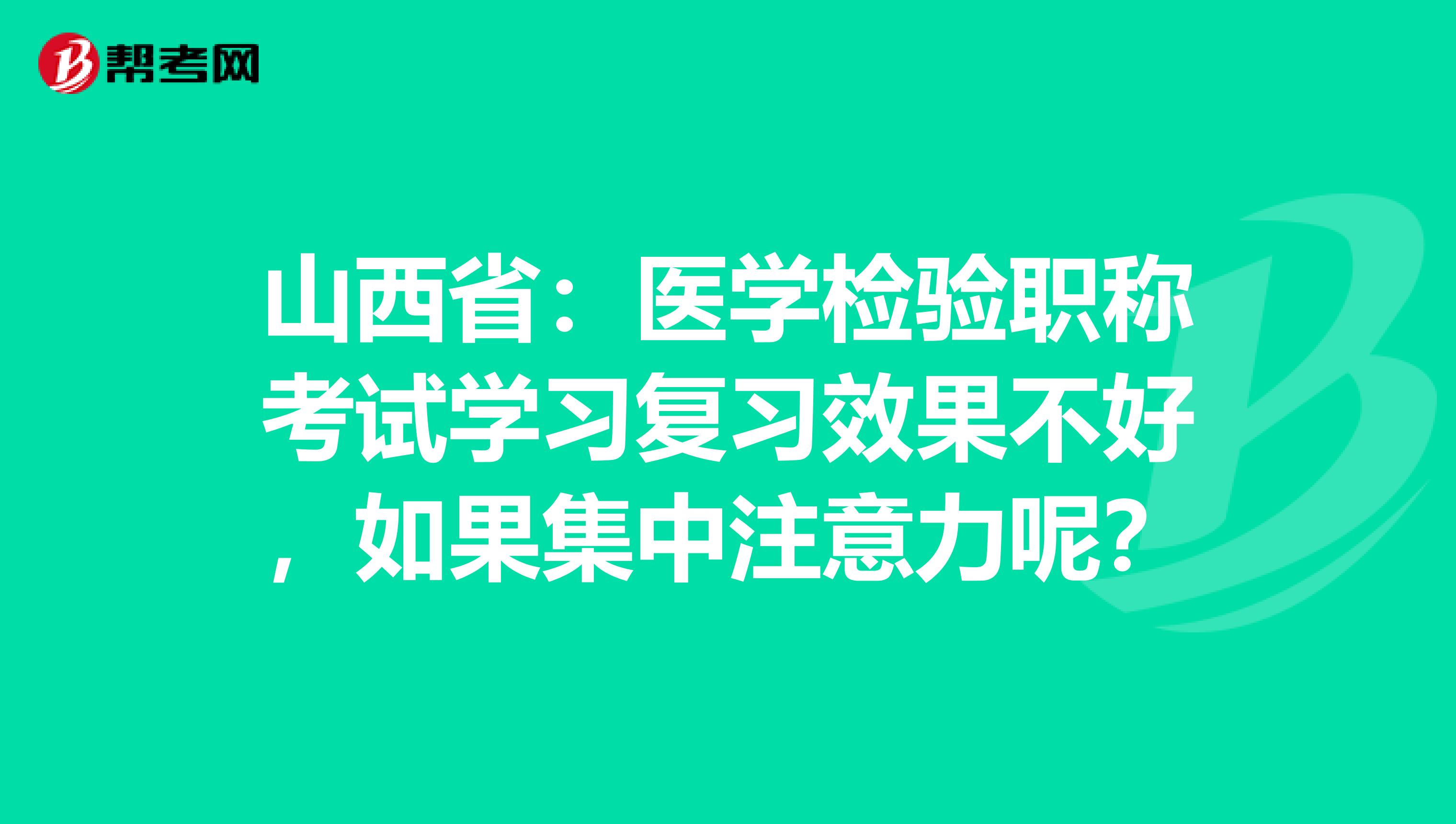 山西省：医学检验职称考试学习复习效果不好，如果集中注意力呢？
