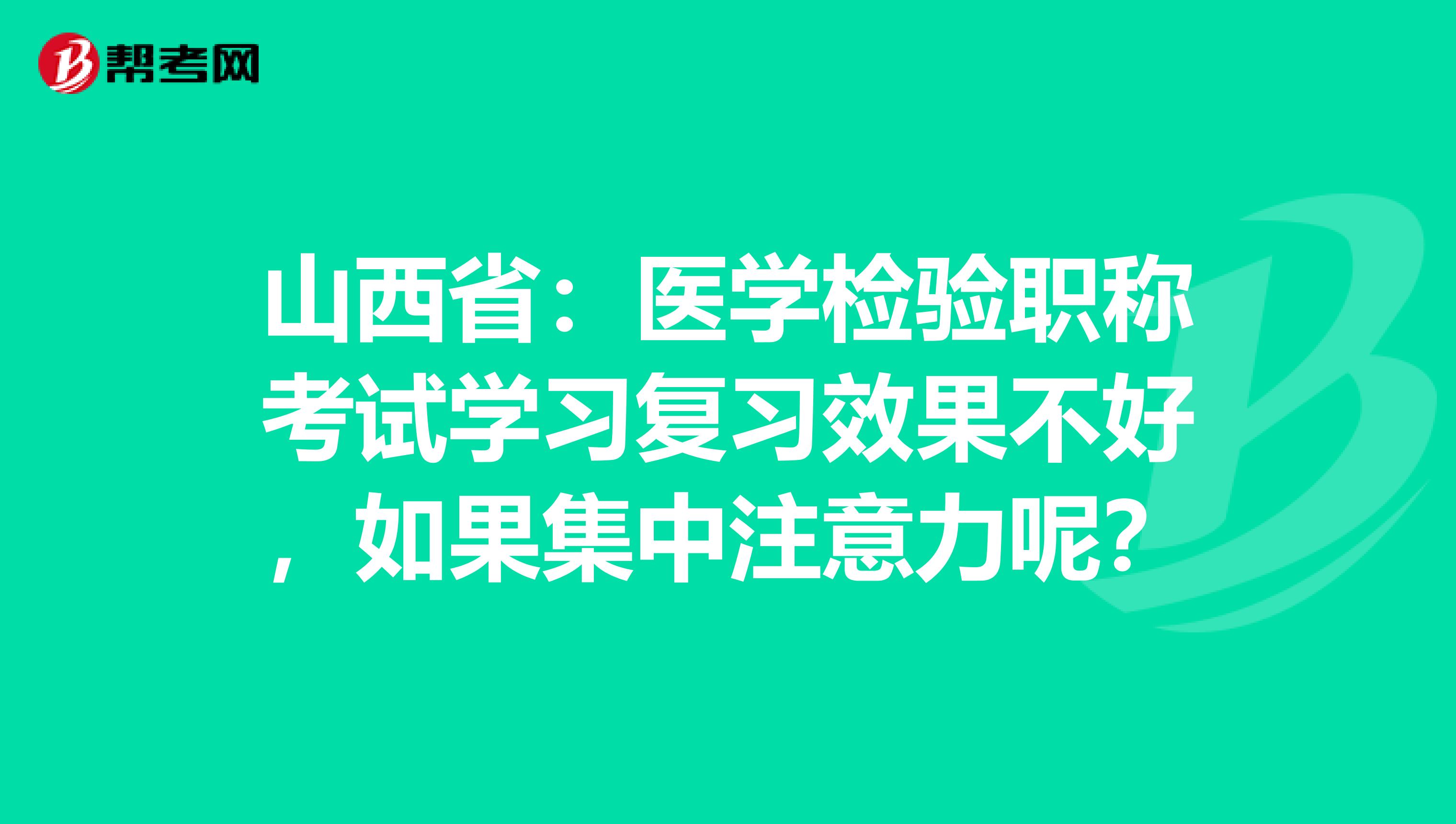 山西省：医学检验职称考试学习复习效果不好，如果集中注意力呢？