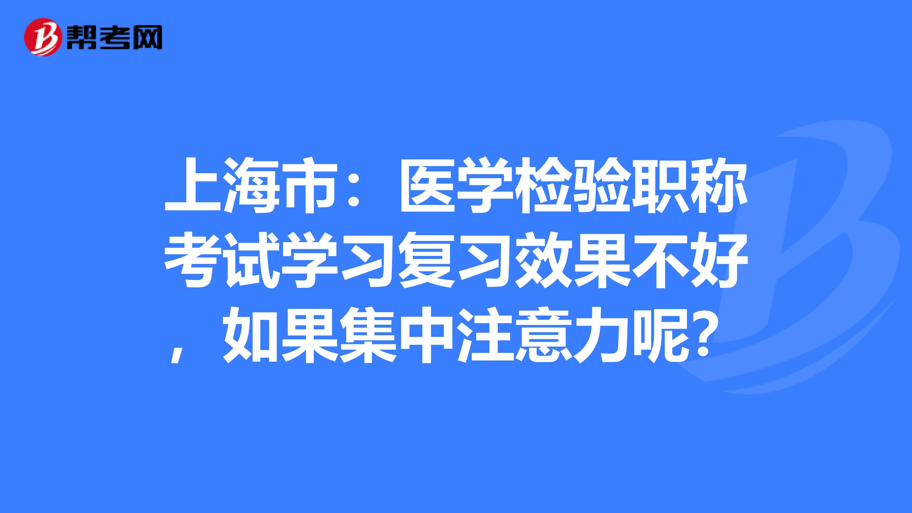 上海市：医学检验职称考试学习复习效果不好，如果集中注意力呢？