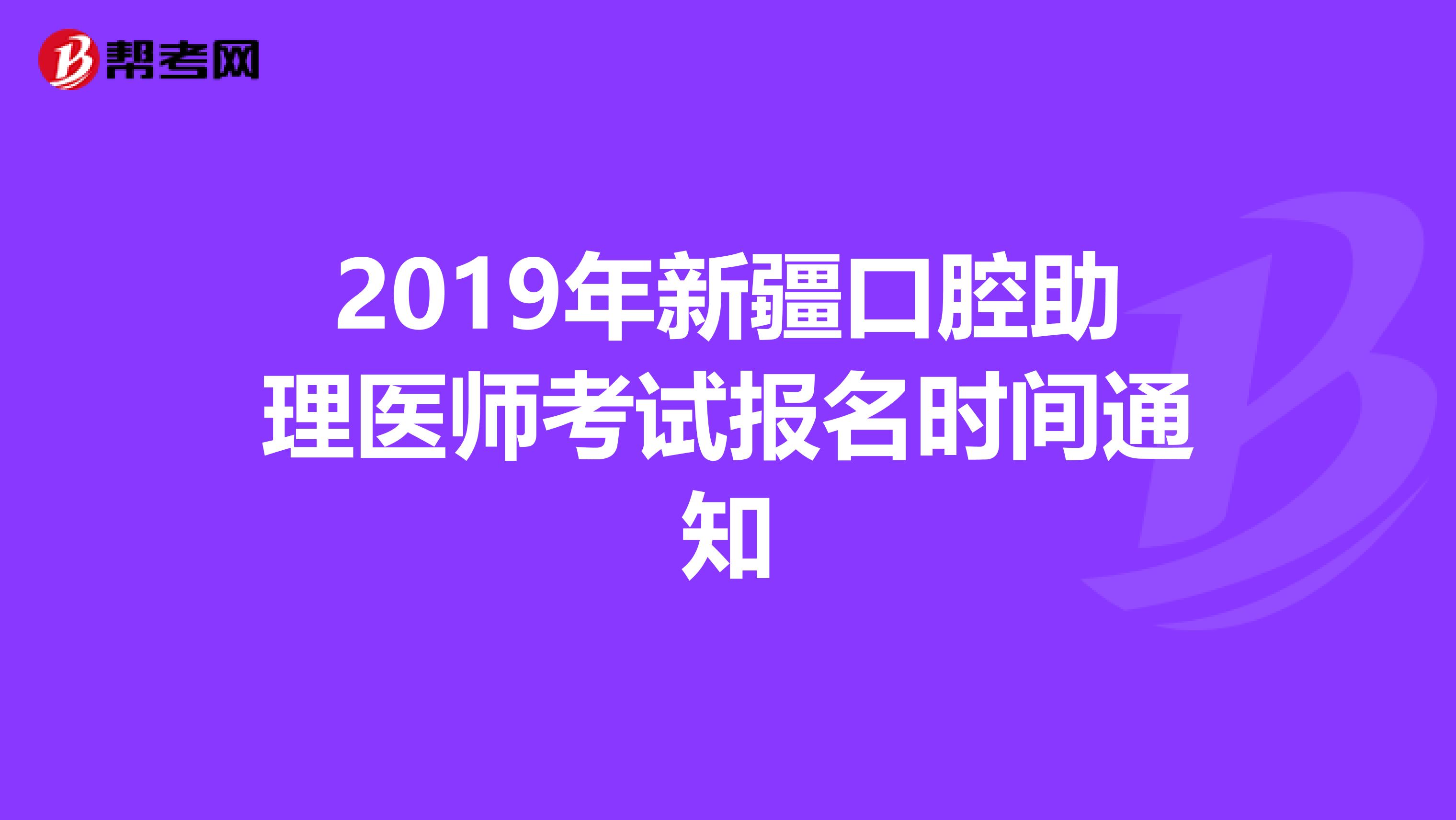 2019年新疆口腔助理医师考试报名时间通知