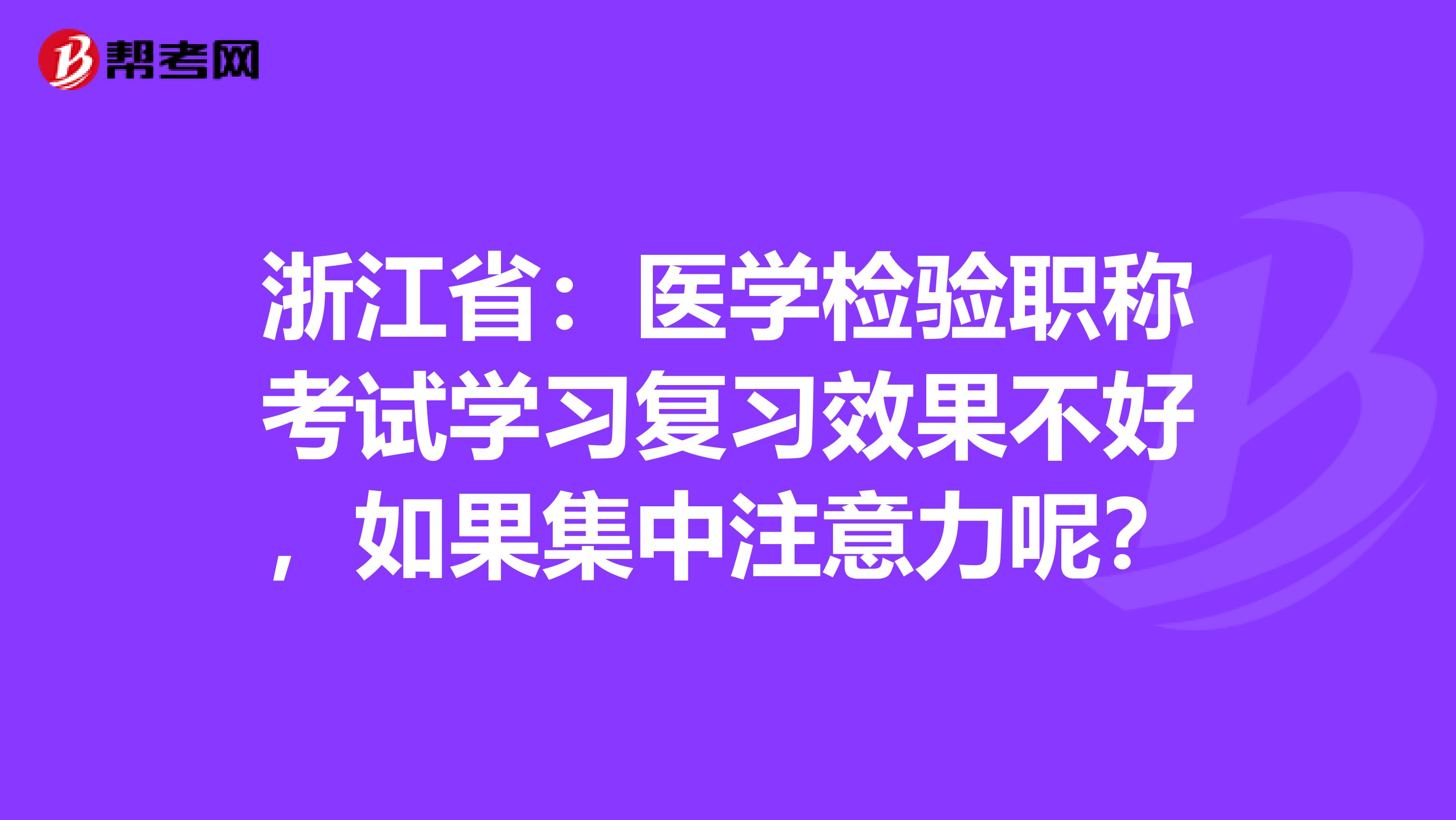 浙江省：医学检验职称考试学习复习效果不好，如果集中注意力呢？