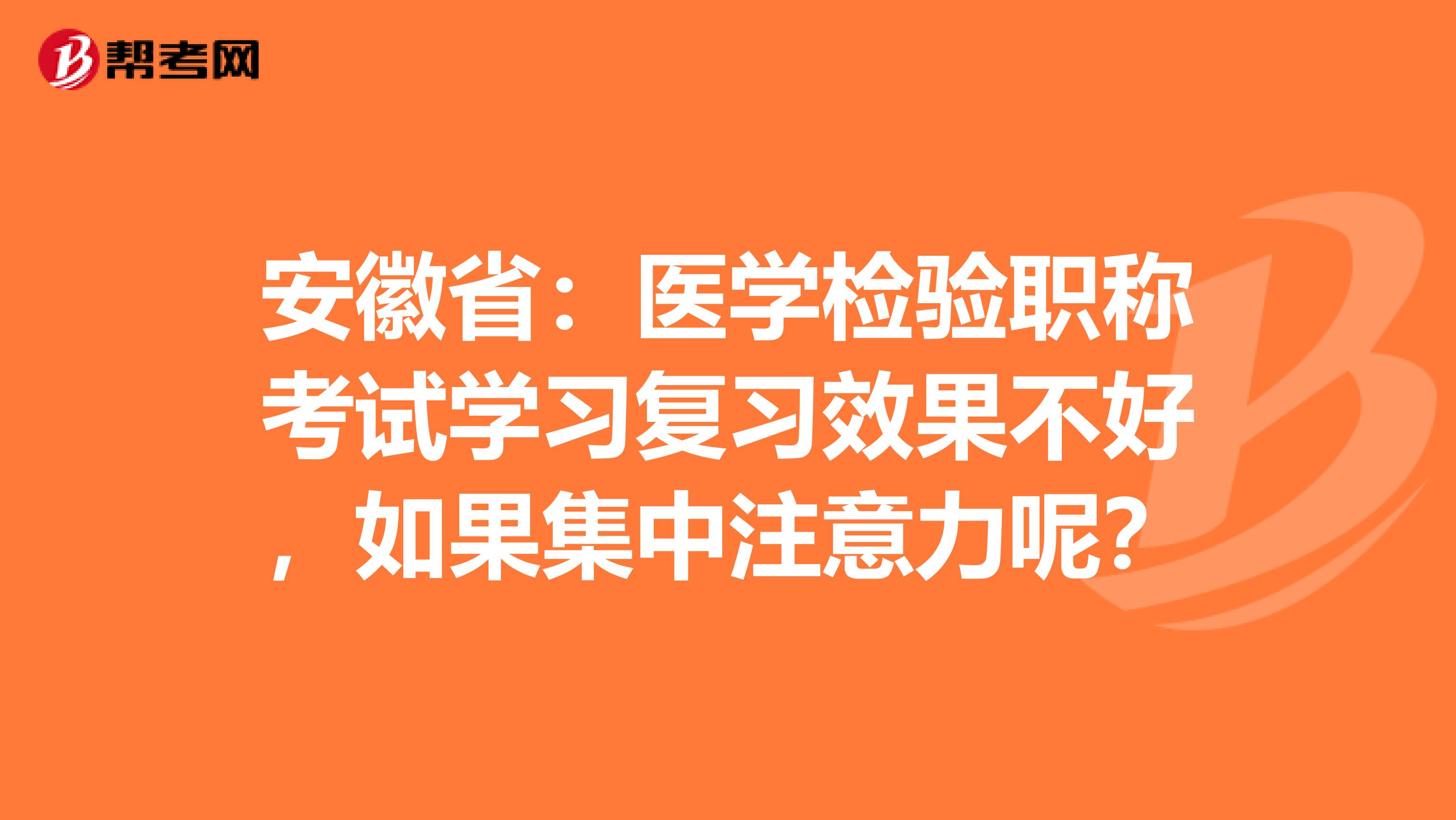 安徽省：医学检验职称考试学习复习效果不好，如果集中注意力呢？