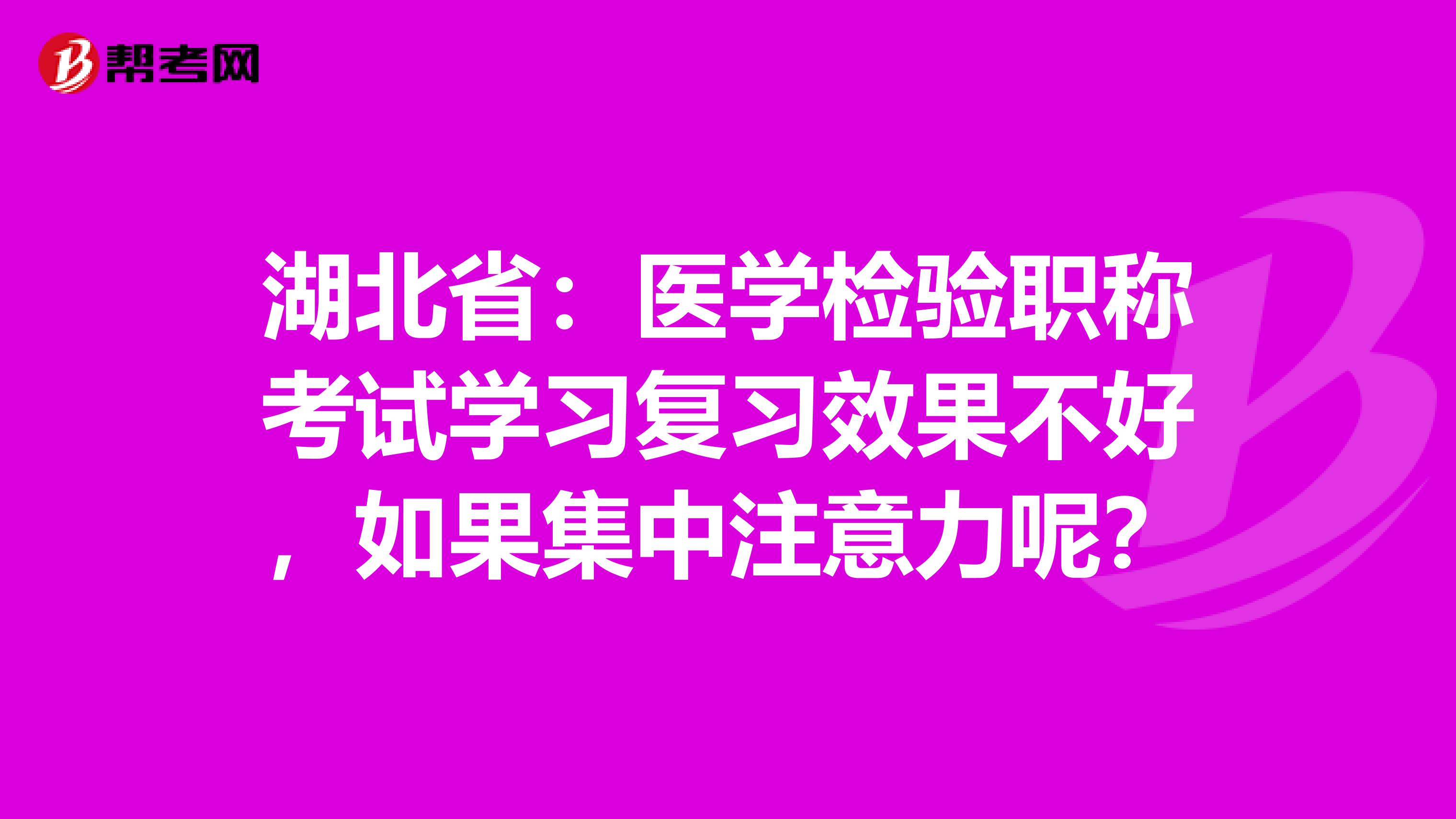 湖北省：医学检验职称考试学习复习效果不好，如果集中注意力呢？