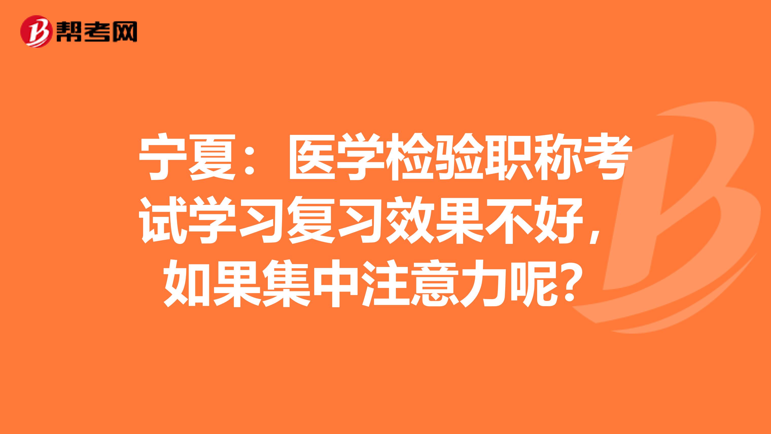 宁夏：医学检验职称考试学习复习效果不好，如果集中注意力呢？