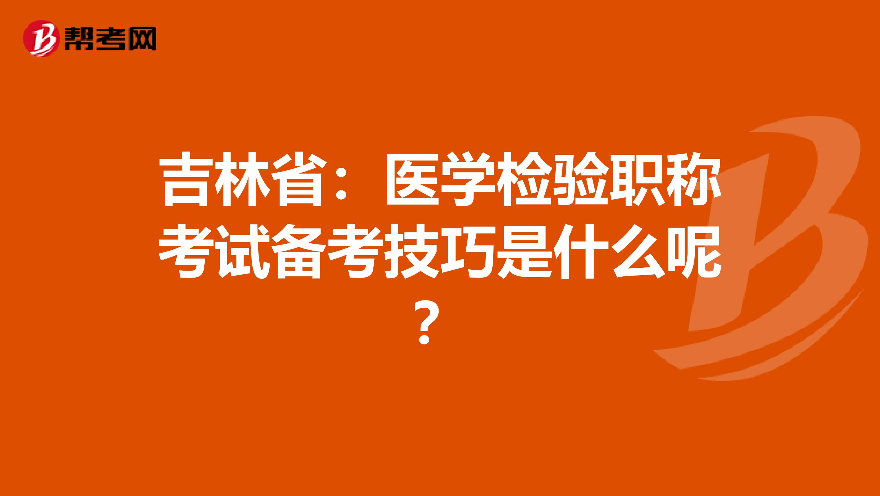 吉林省：医学检验职称考试备考技巧是什么呢？