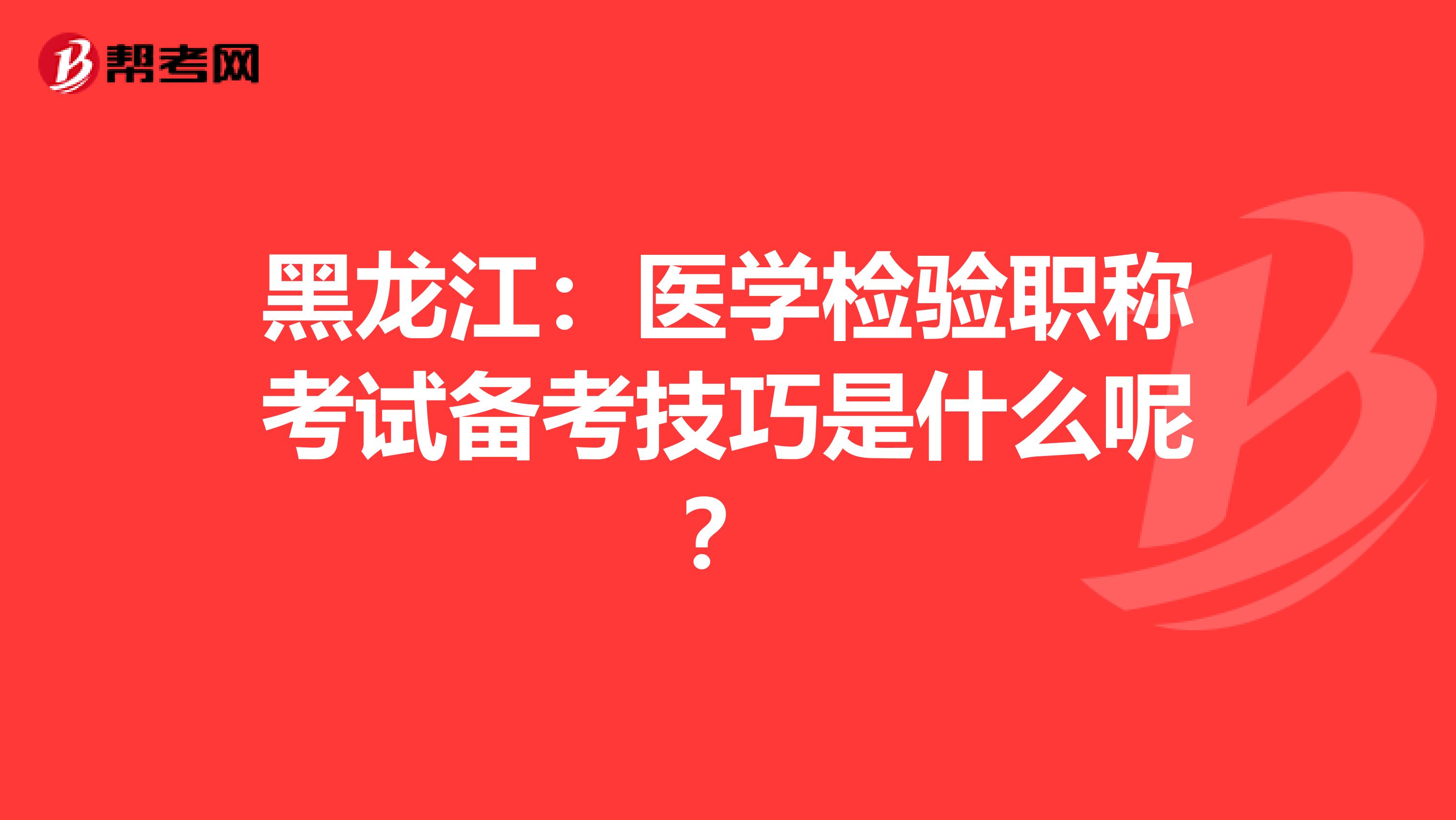 黑龙江：医学检验职称考试备考技巧是什么呢？