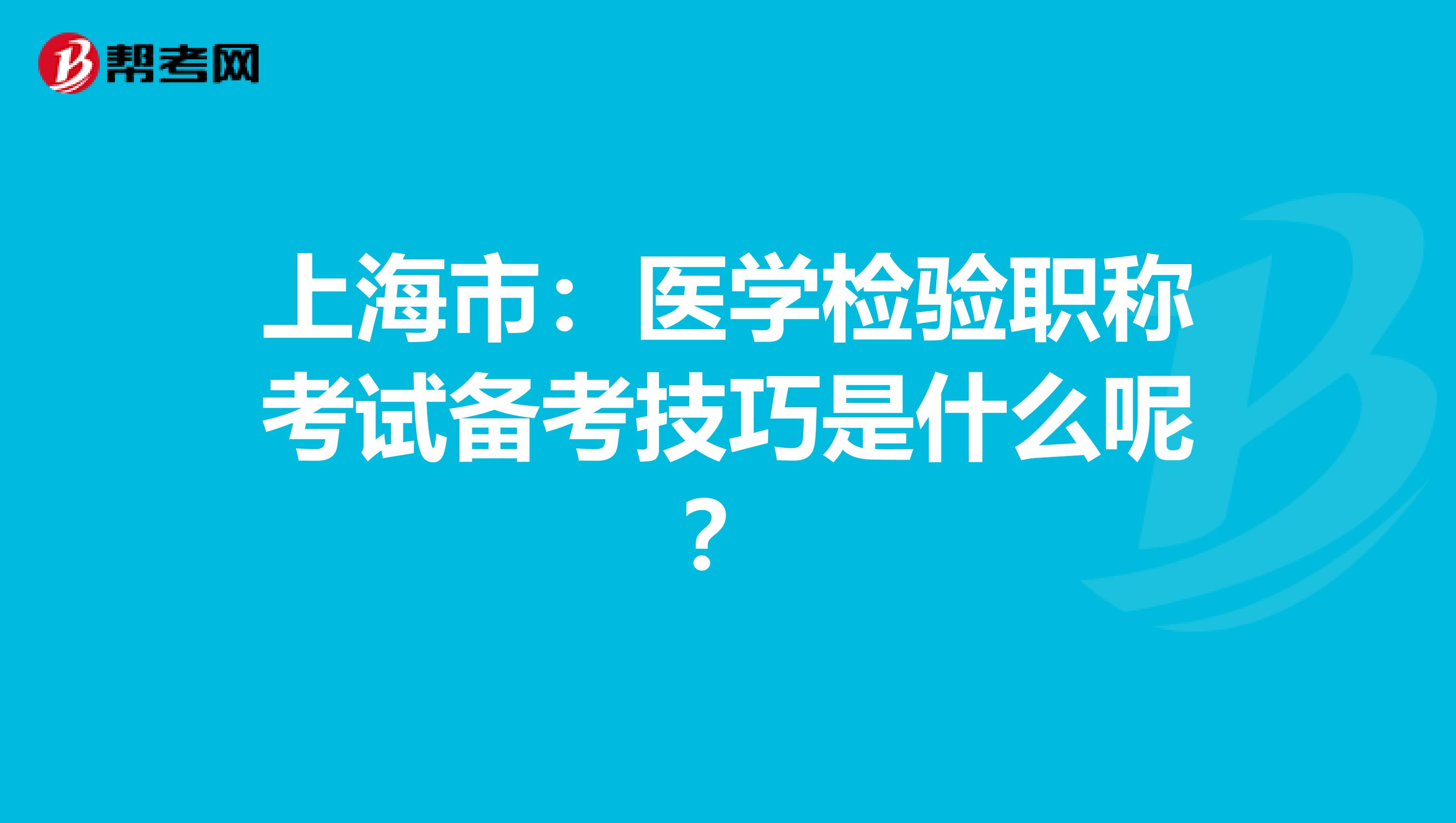 上海市：医学检验职称考试备考技巧是什么呢？