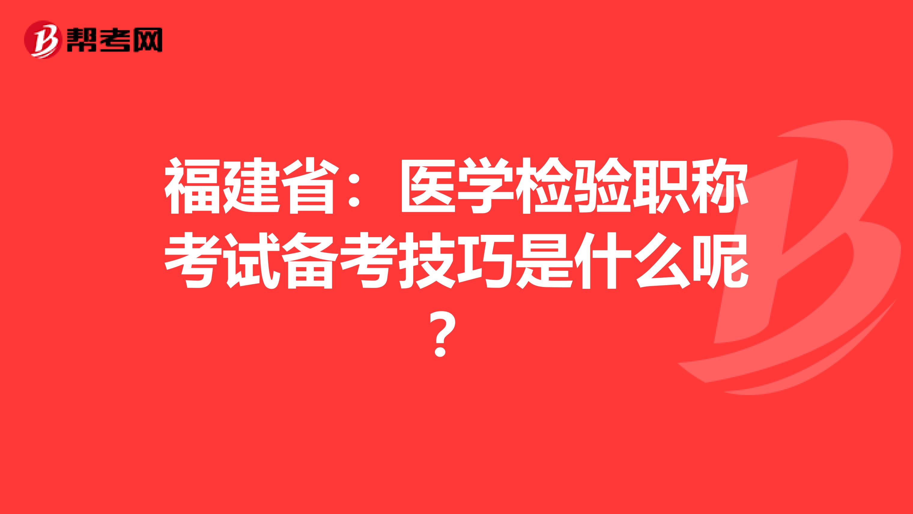 福建省：医学检验职称考试备考技巧是什么呢？