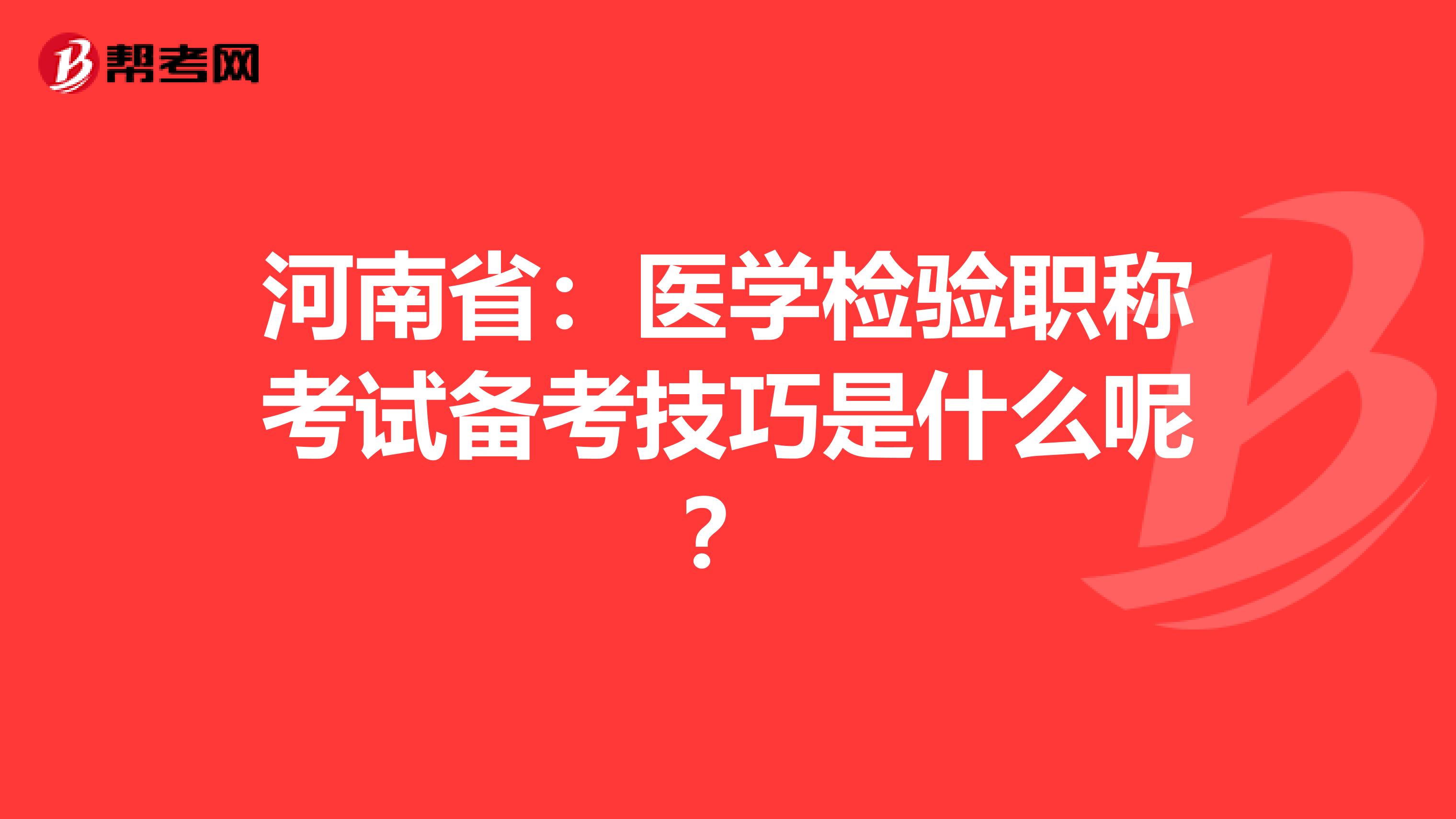 河南?。横t學檢驗職稱考試備考技巧是什么呢？