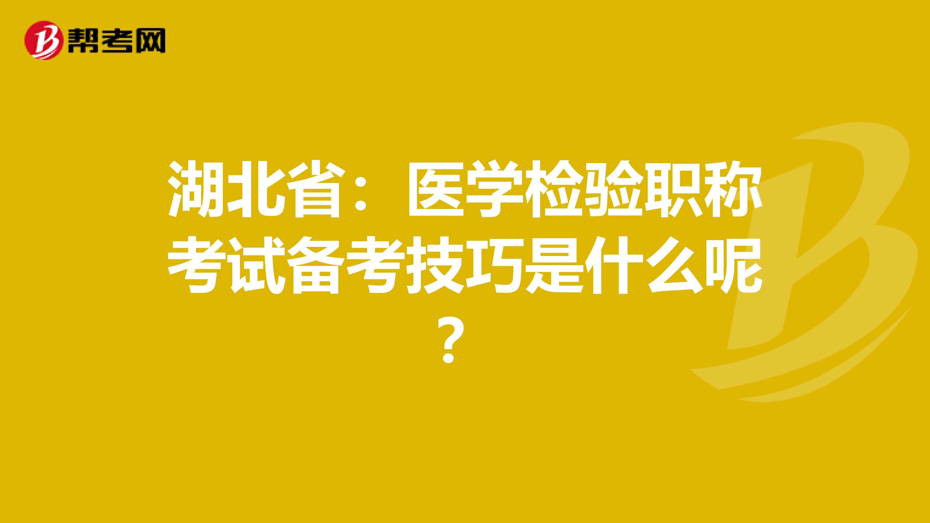 湖北省：医学检验职称考试备考技巧是什么呢？