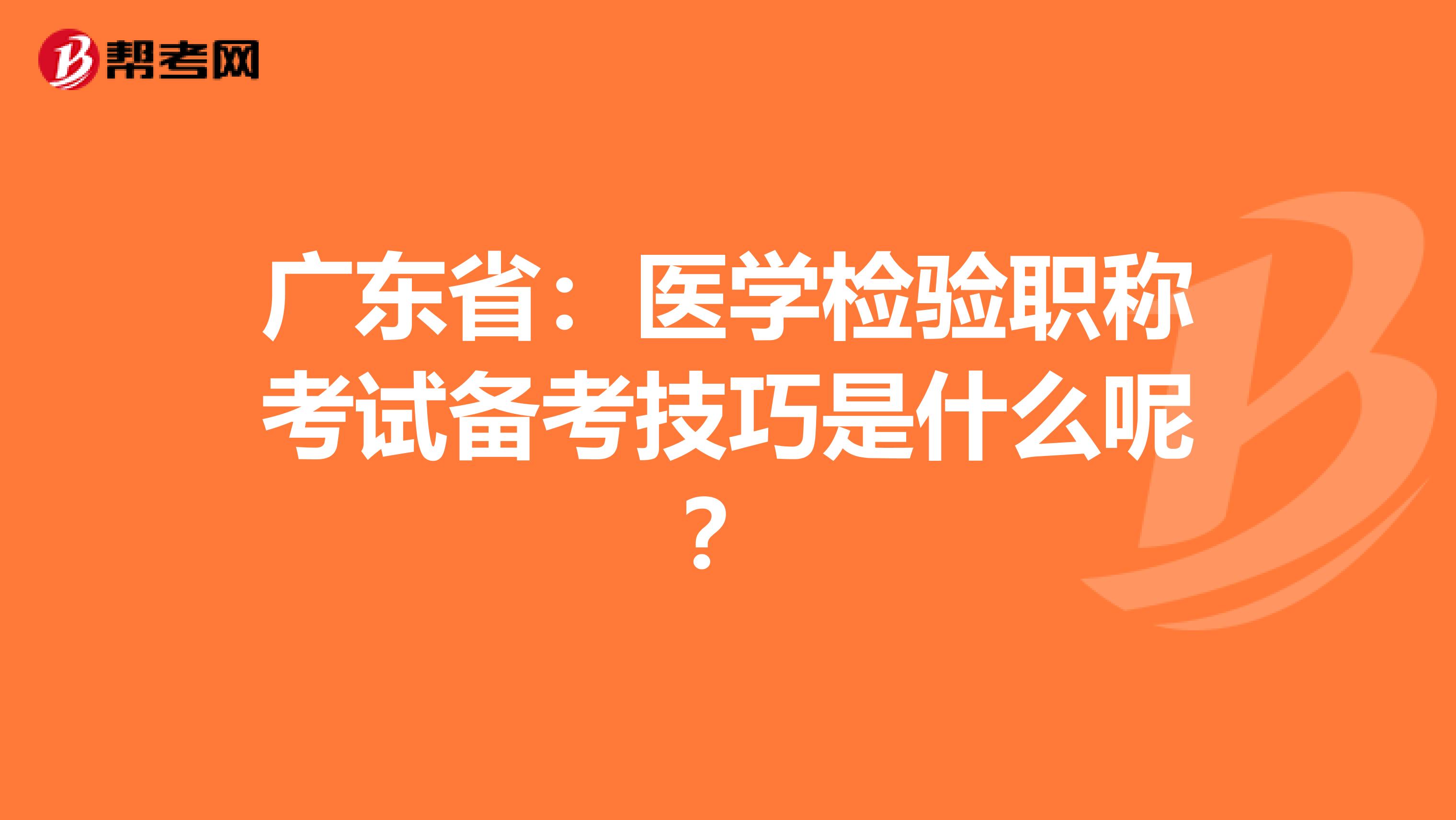 广东省：医学检验职称考试备考技巧是什么呢？