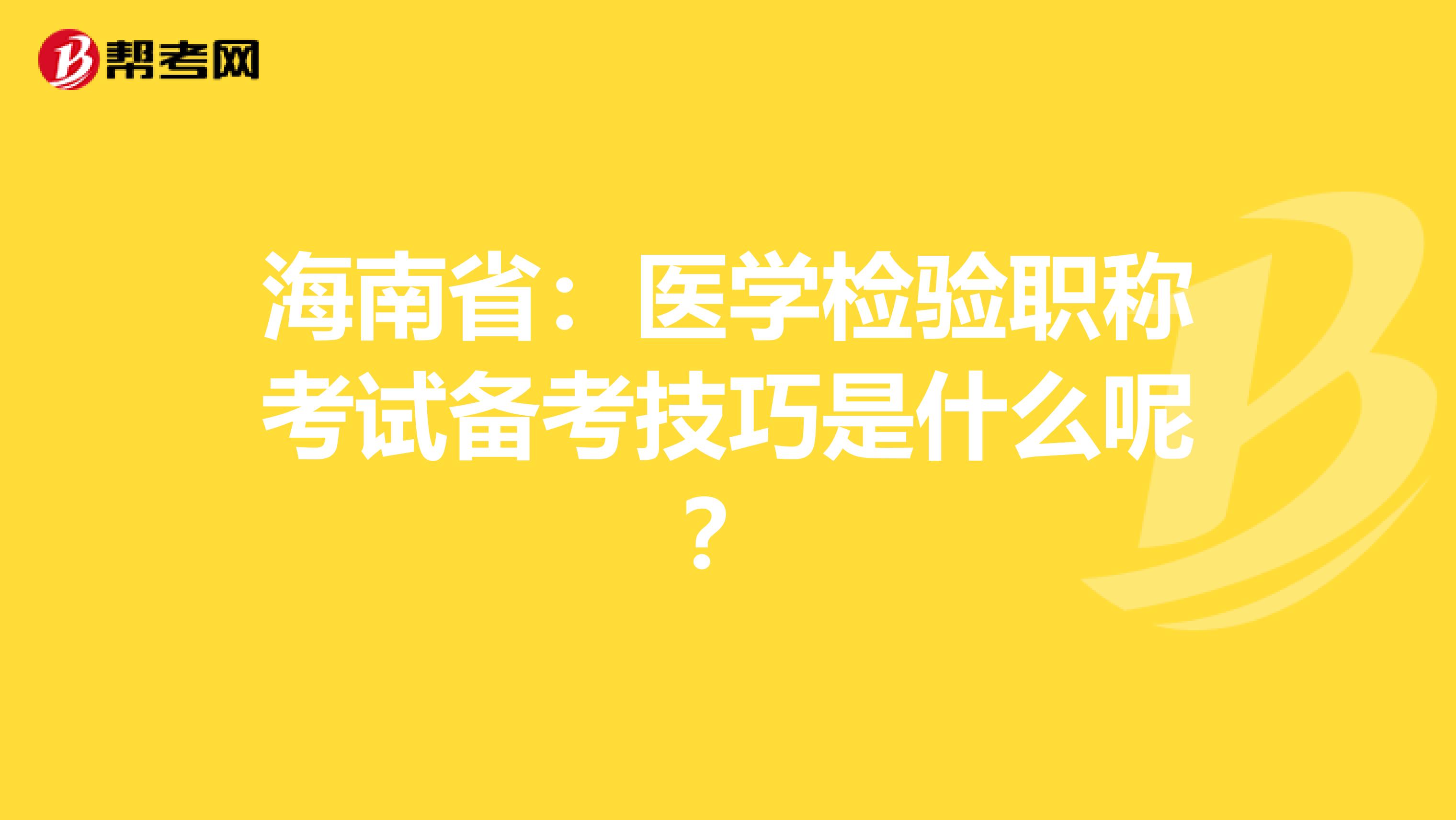 海南省：医学检验职称考试备考技巧是什么呢？
