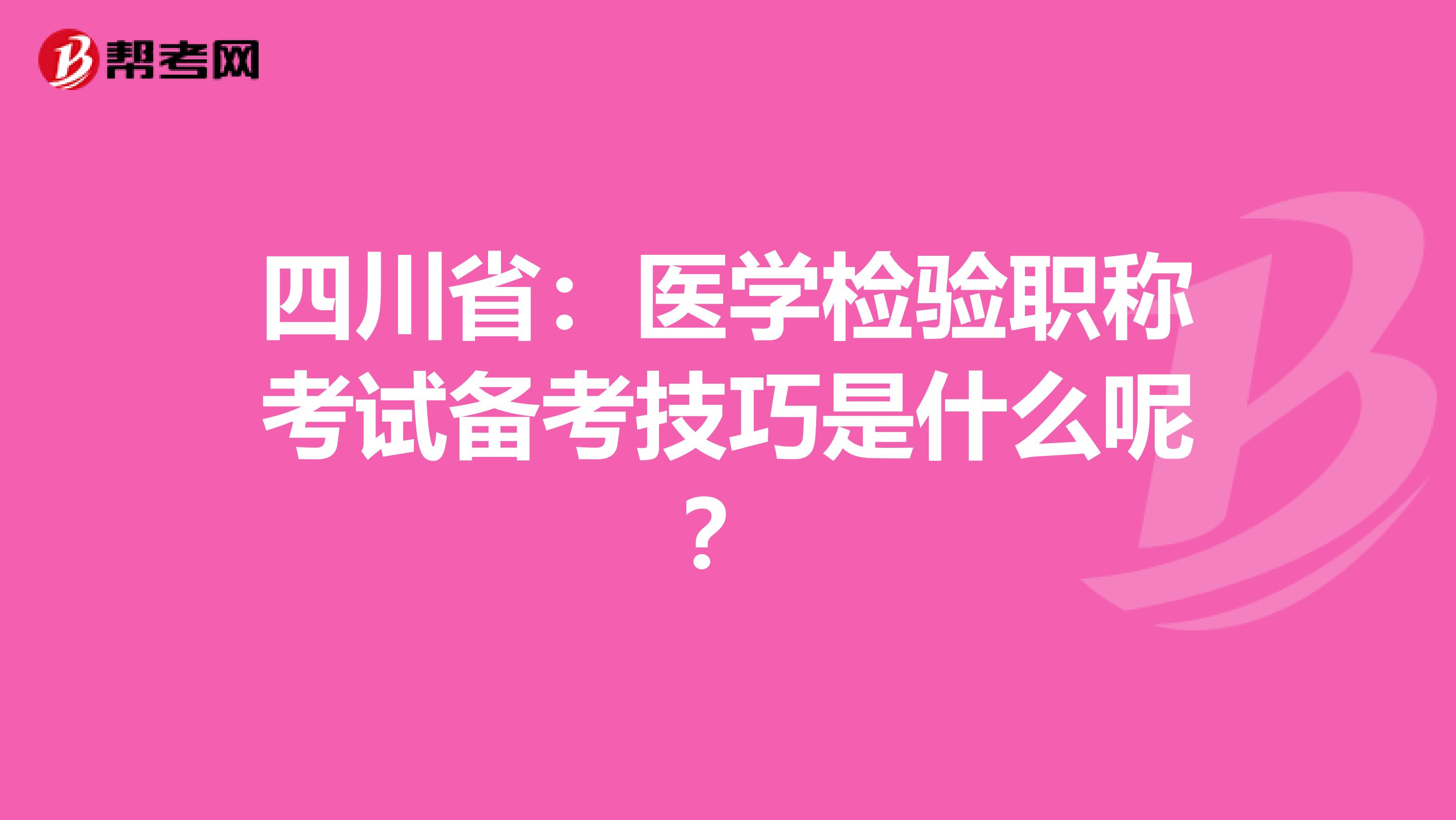 四川省：医学检验职称考试备考技巧是什么呢？