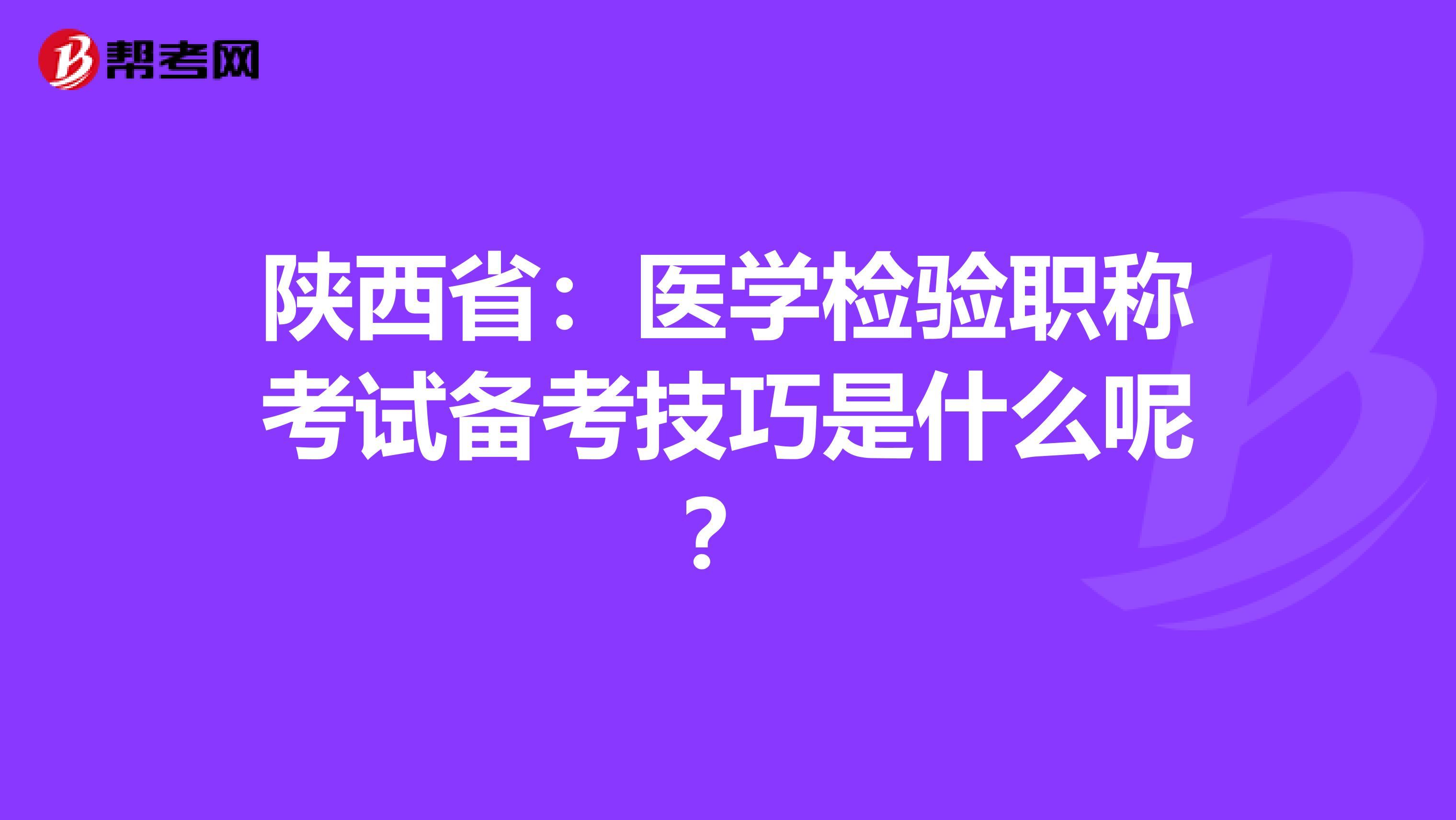 陕西省：医学检验职称考试备考技巧是什么呢？
