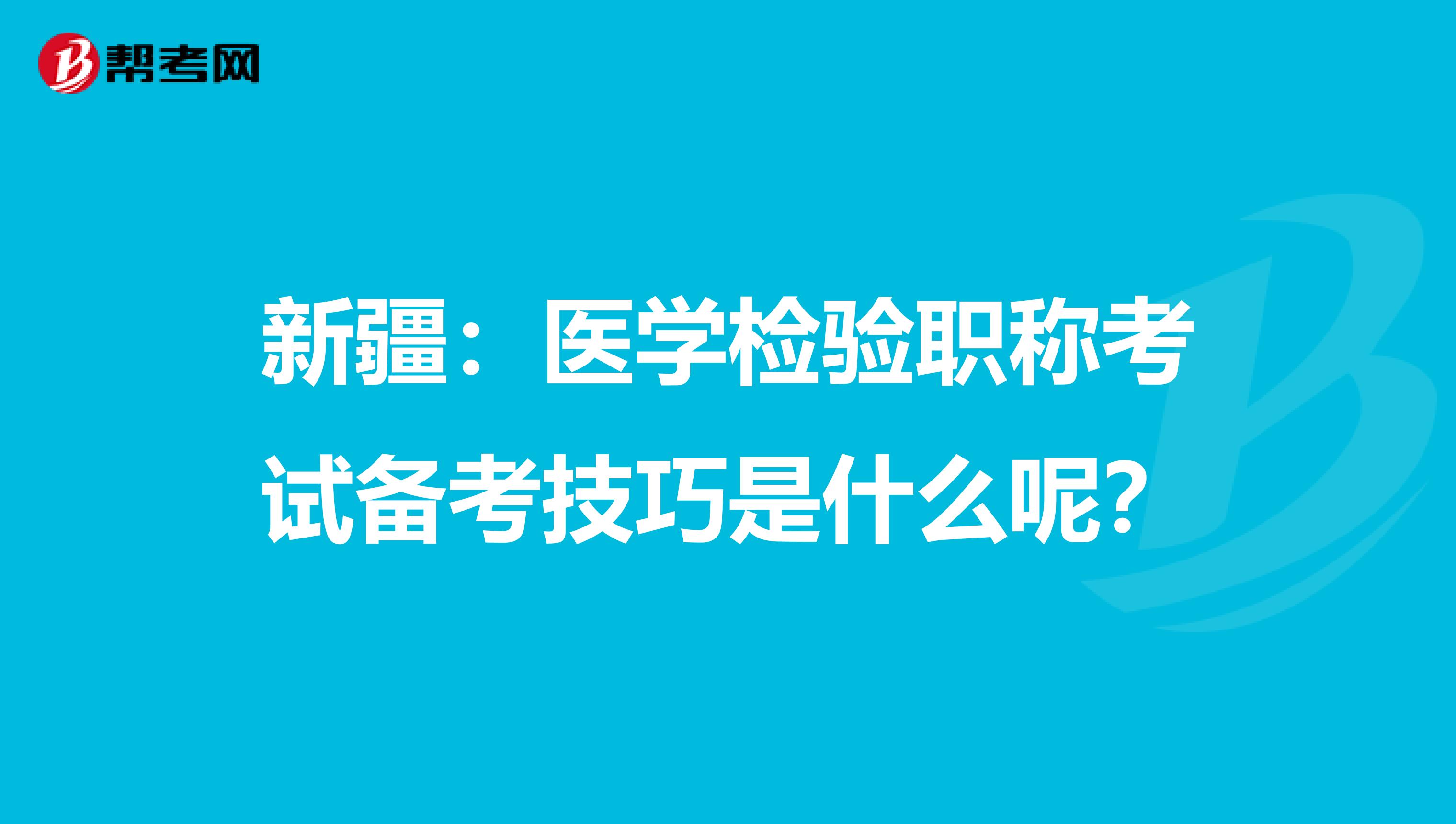 新疆：医学检验职称考试备考技巧是什么呢？