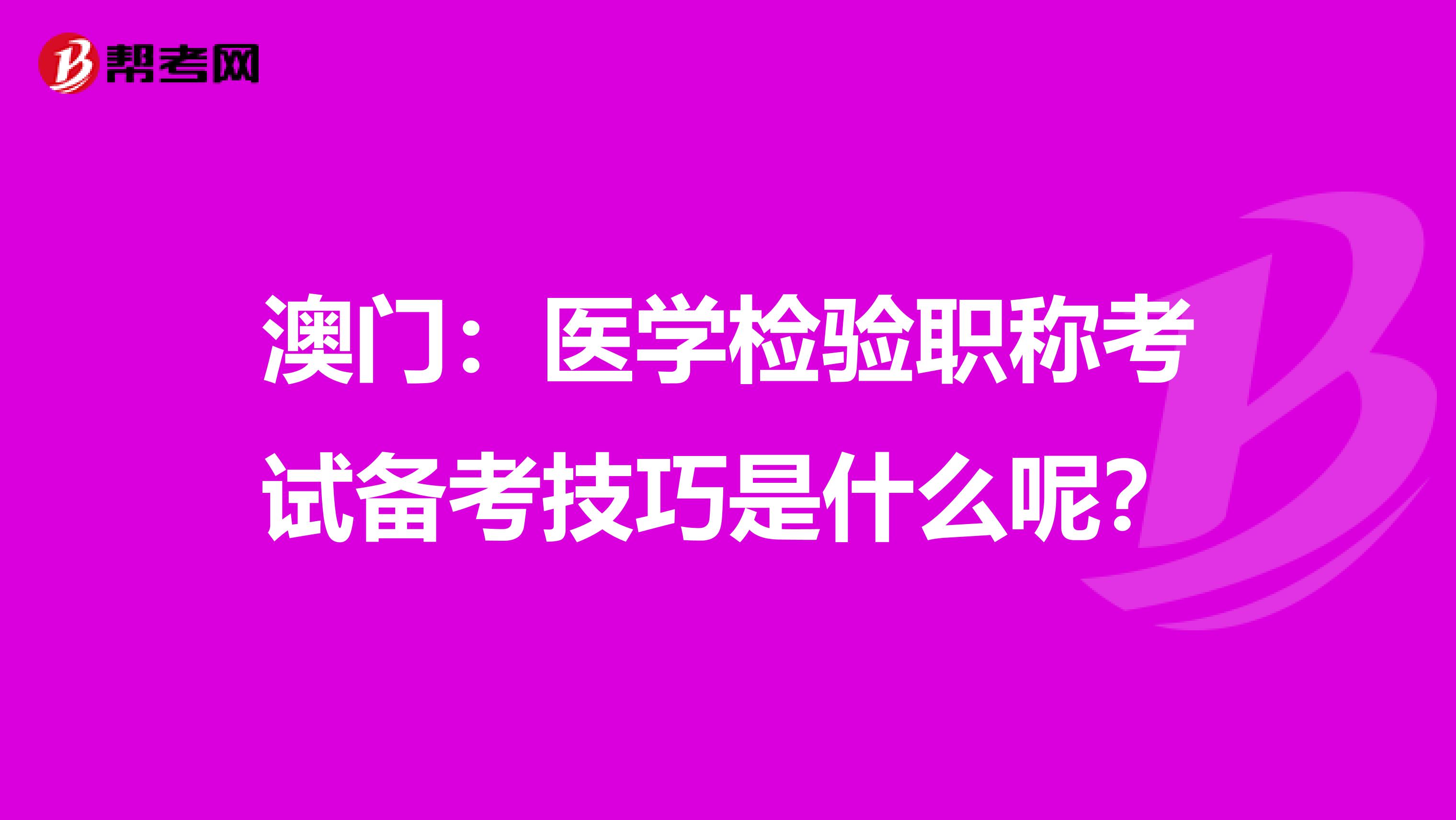 澳门：医学检验职称考试备考技巧是什么呢？