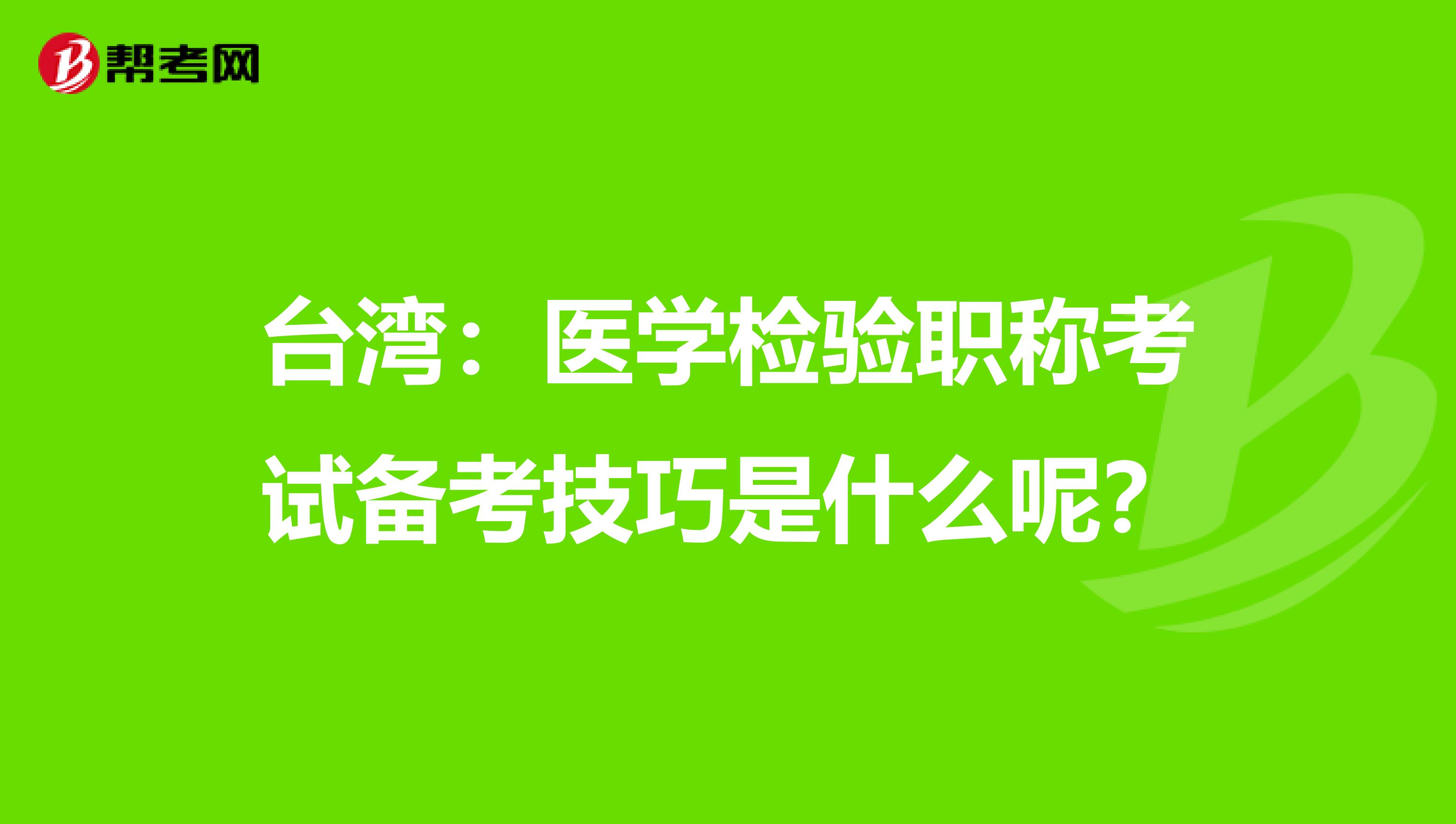 臺灣：醫學檢驗職稱考試備考技巧是什么呢？