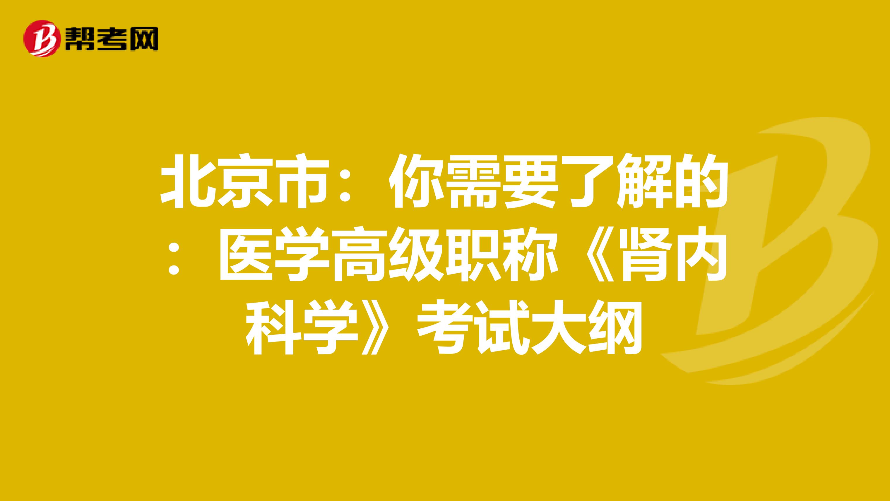 北京市：你需要了解的：医学高级职称《肾内科学》考试大纲