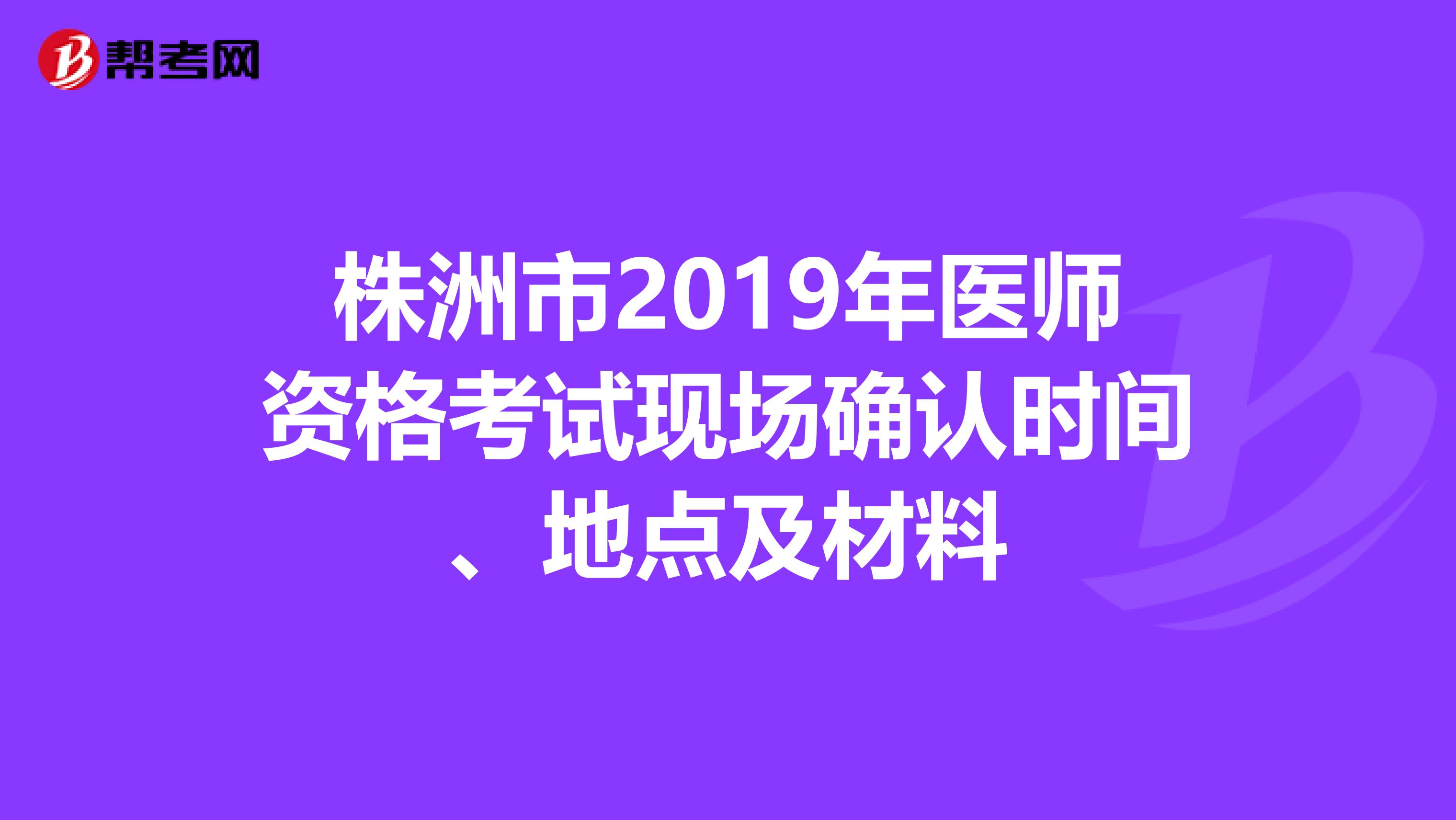 株洲市2019年医师资格考试现场确认时间、地点及材料