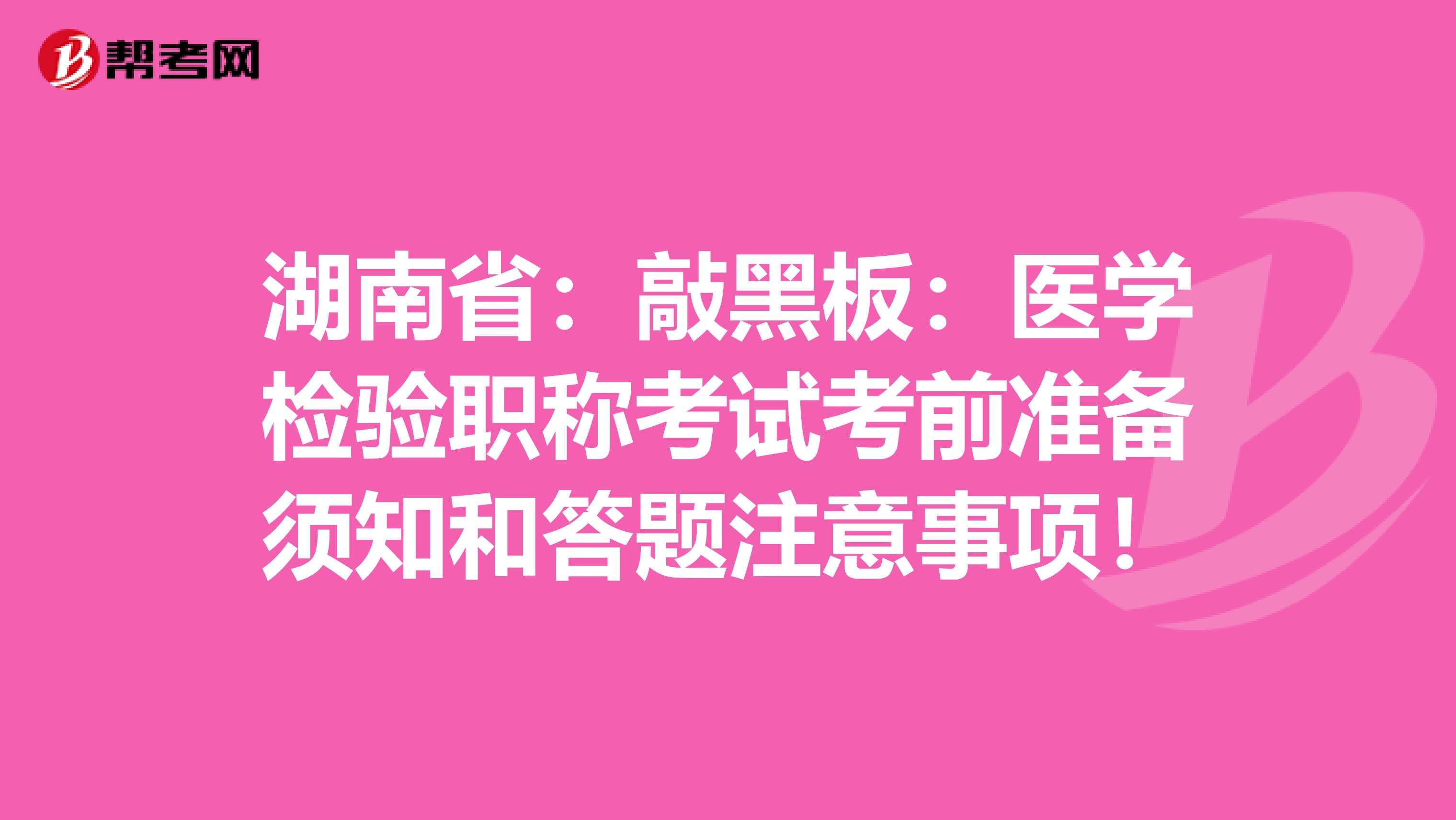 湖南省：敲黑板：医学检验职称考试考前准备须知和答题注意事项！