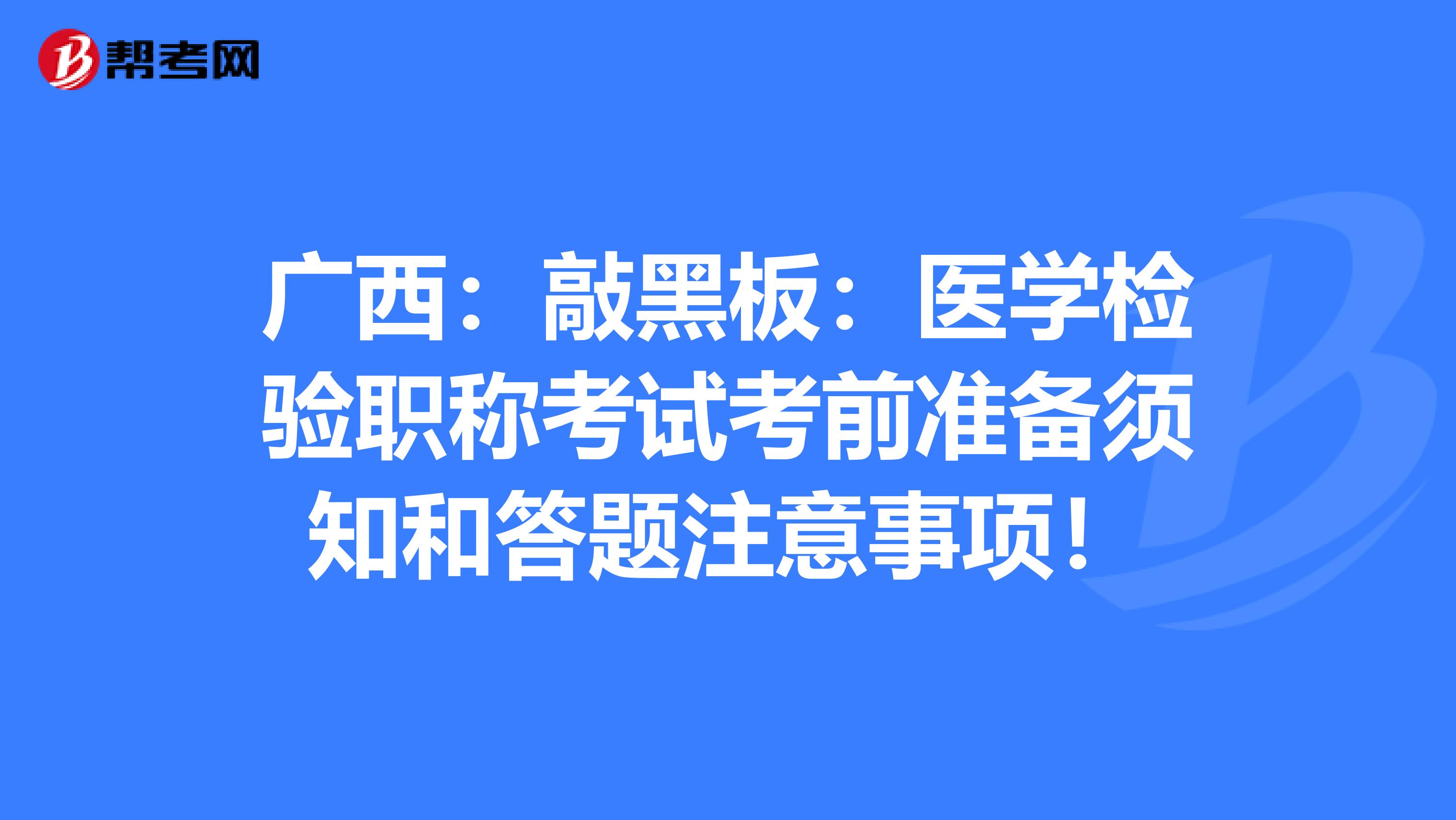 广西：敲黑板：医学检验职称考试考前准备须知和答题注意事项！