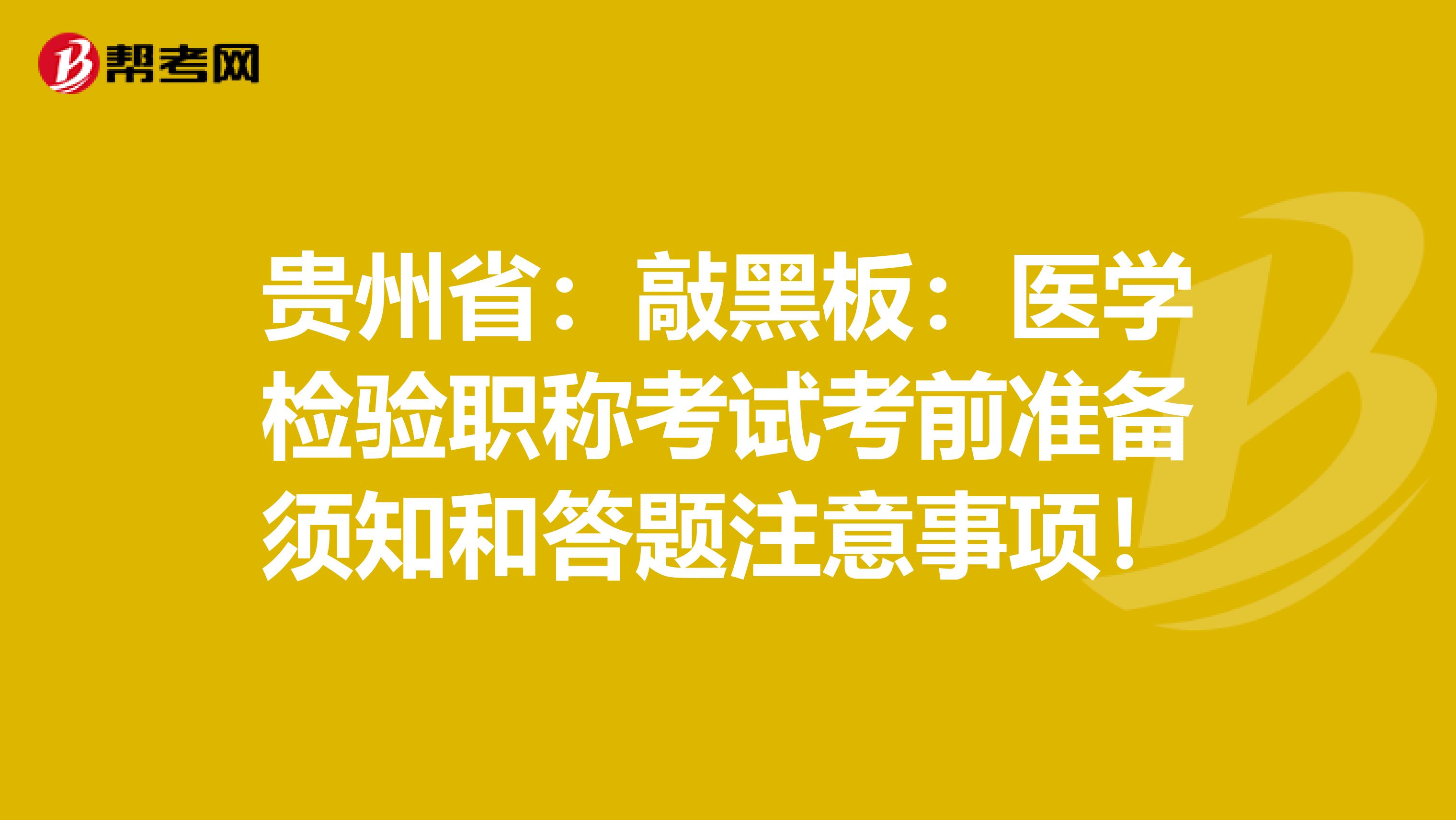 贵州省：敲黑板：医学检验职称考试考前准备须知和答题注意事项！