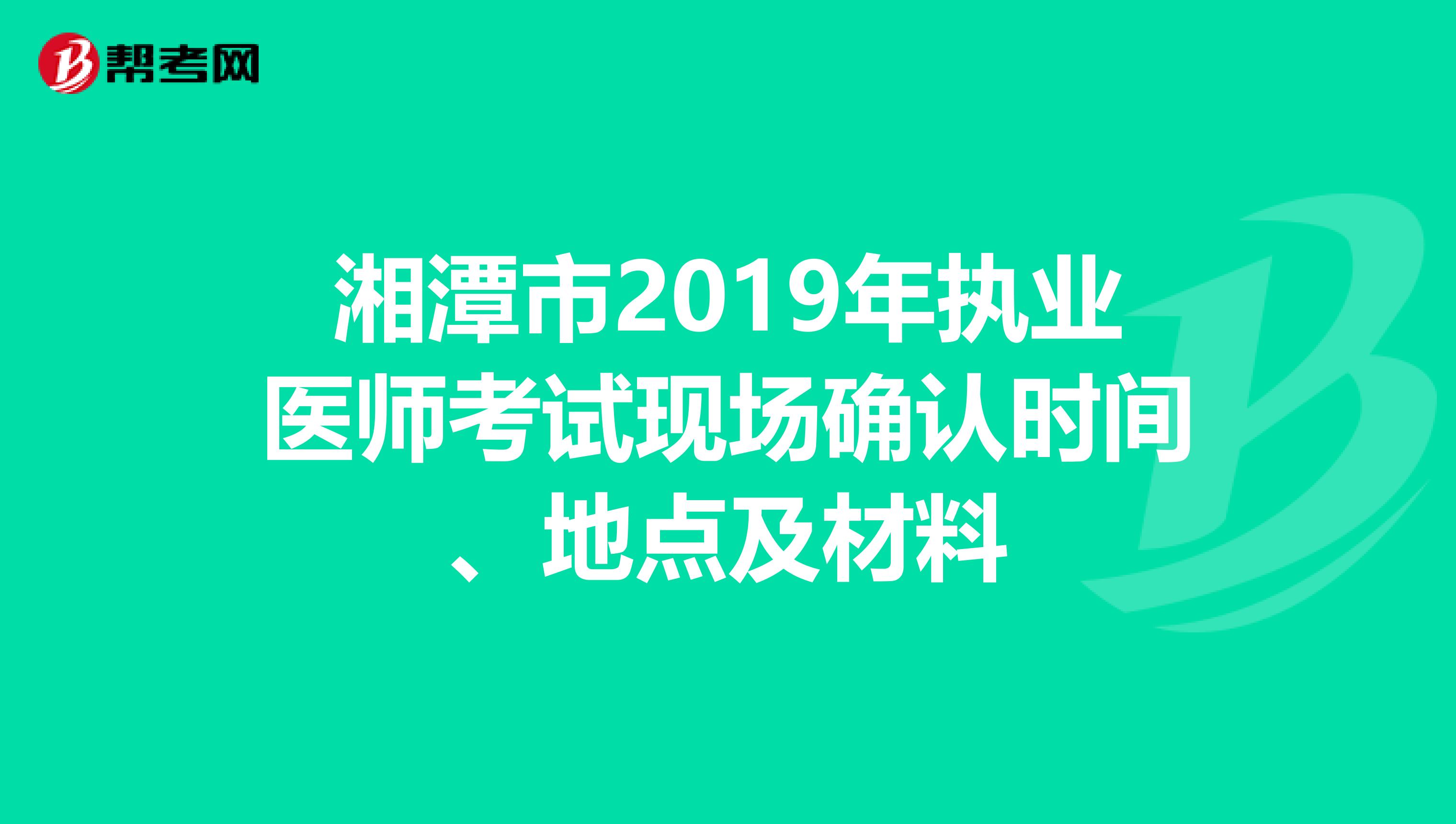 湘潭市2019年执业医师考试现场确认时间、地点及材料