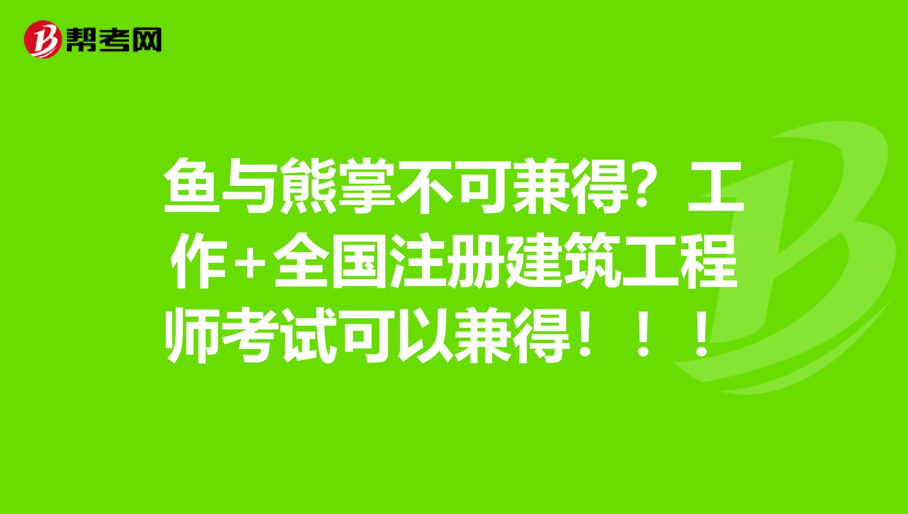 鱼与熊掌不可兼得？工作+全国注册建筑工程师考试可以兼得！！！