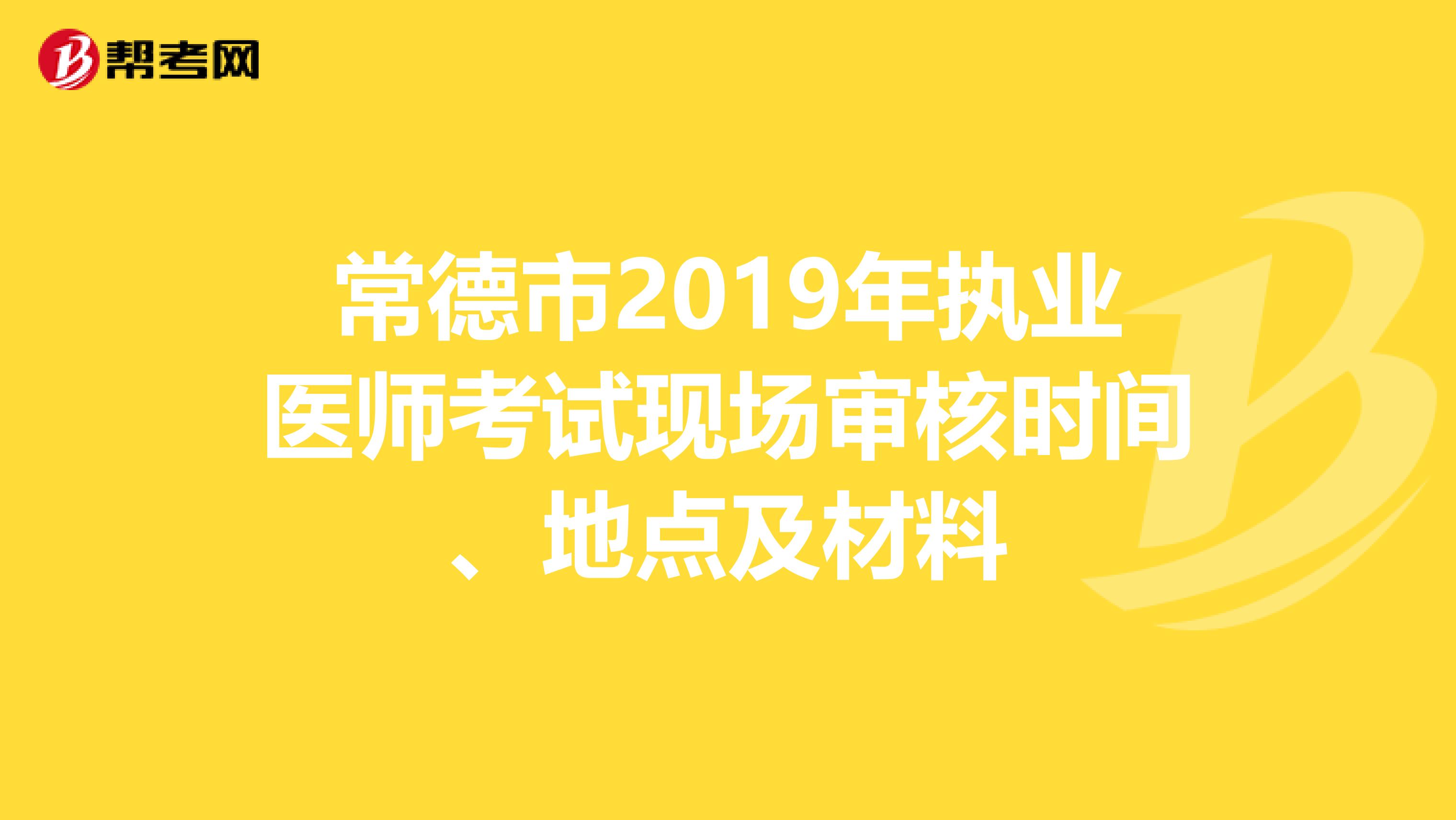 常德市2019年执业医师考试现场审核时间、地点及材料