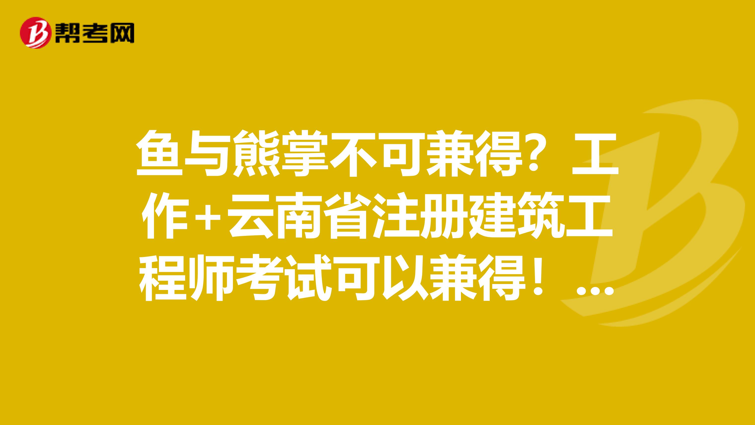 鱼与熊掌不可兼得？工作+云南省注册建筑工程师考试可以兼得！！！