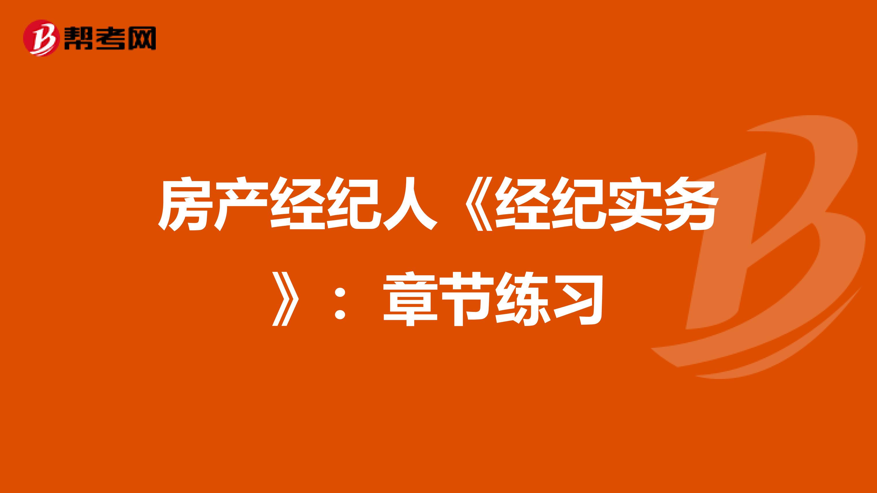 房產經紀人《經紀實務》：章節練習