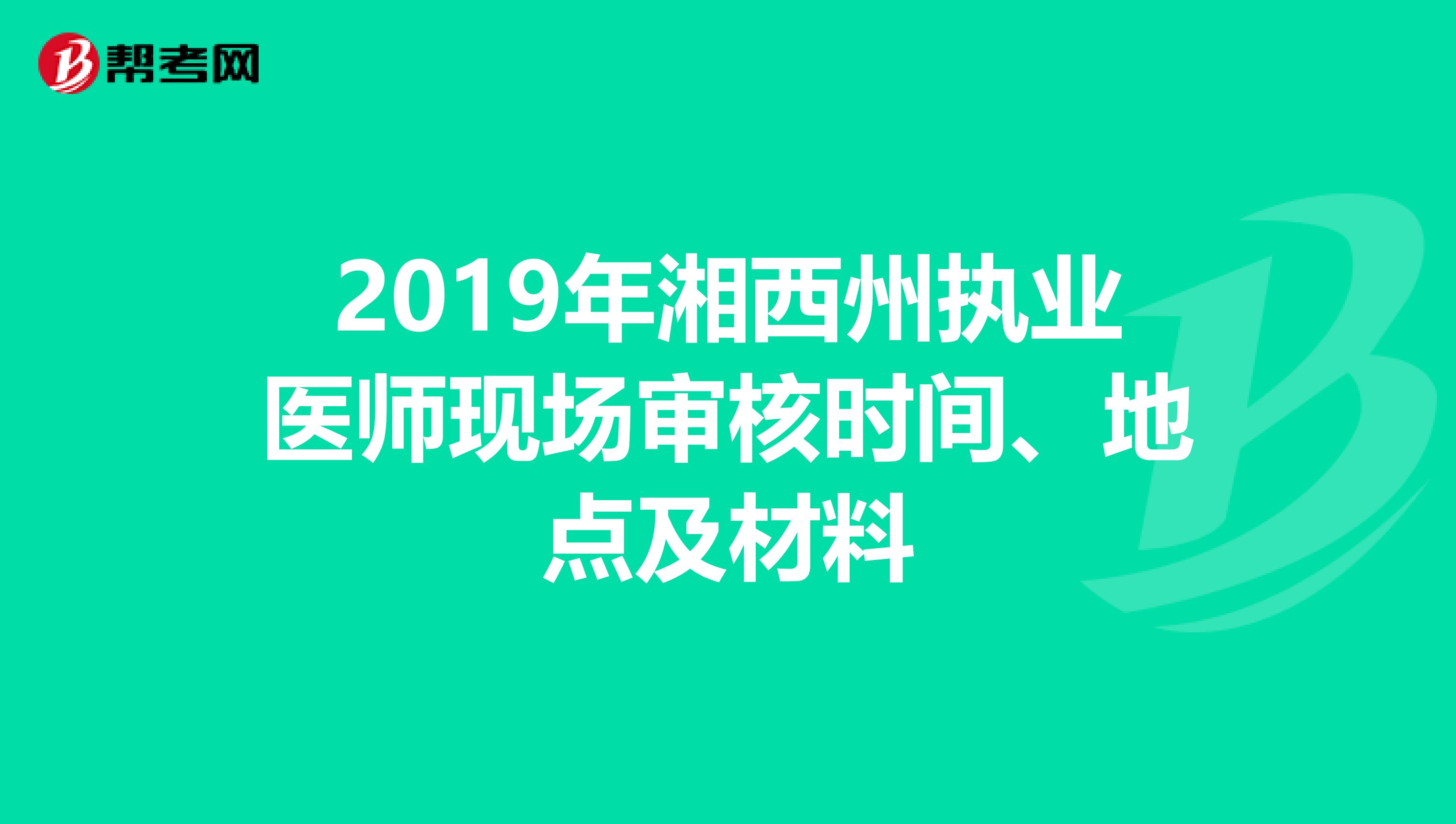 2019年湘西州执业医师现场审核时间、地点及材料
