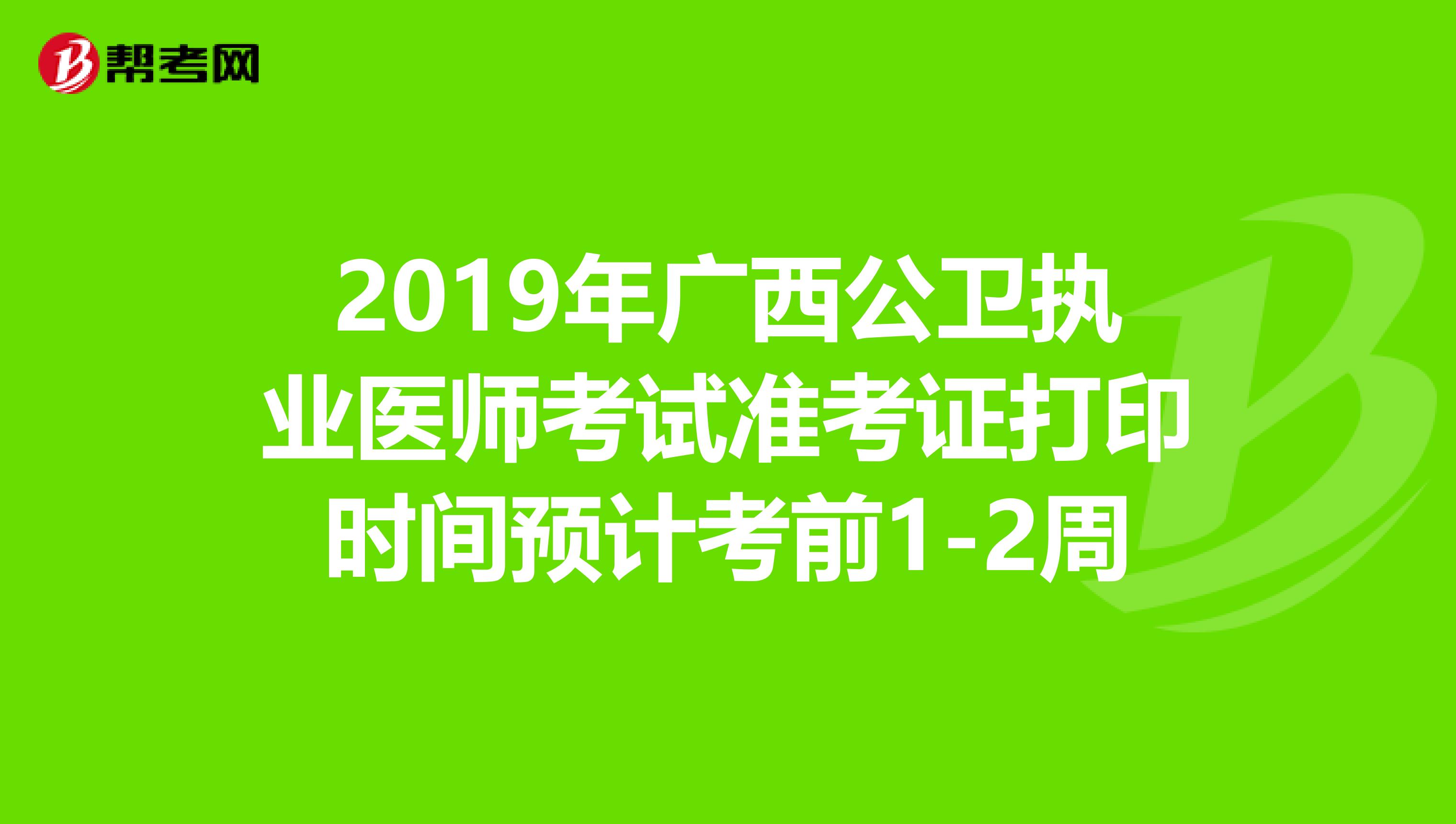 2019年广西公卫执业医师考试准考证打印时间预计考前1-2周