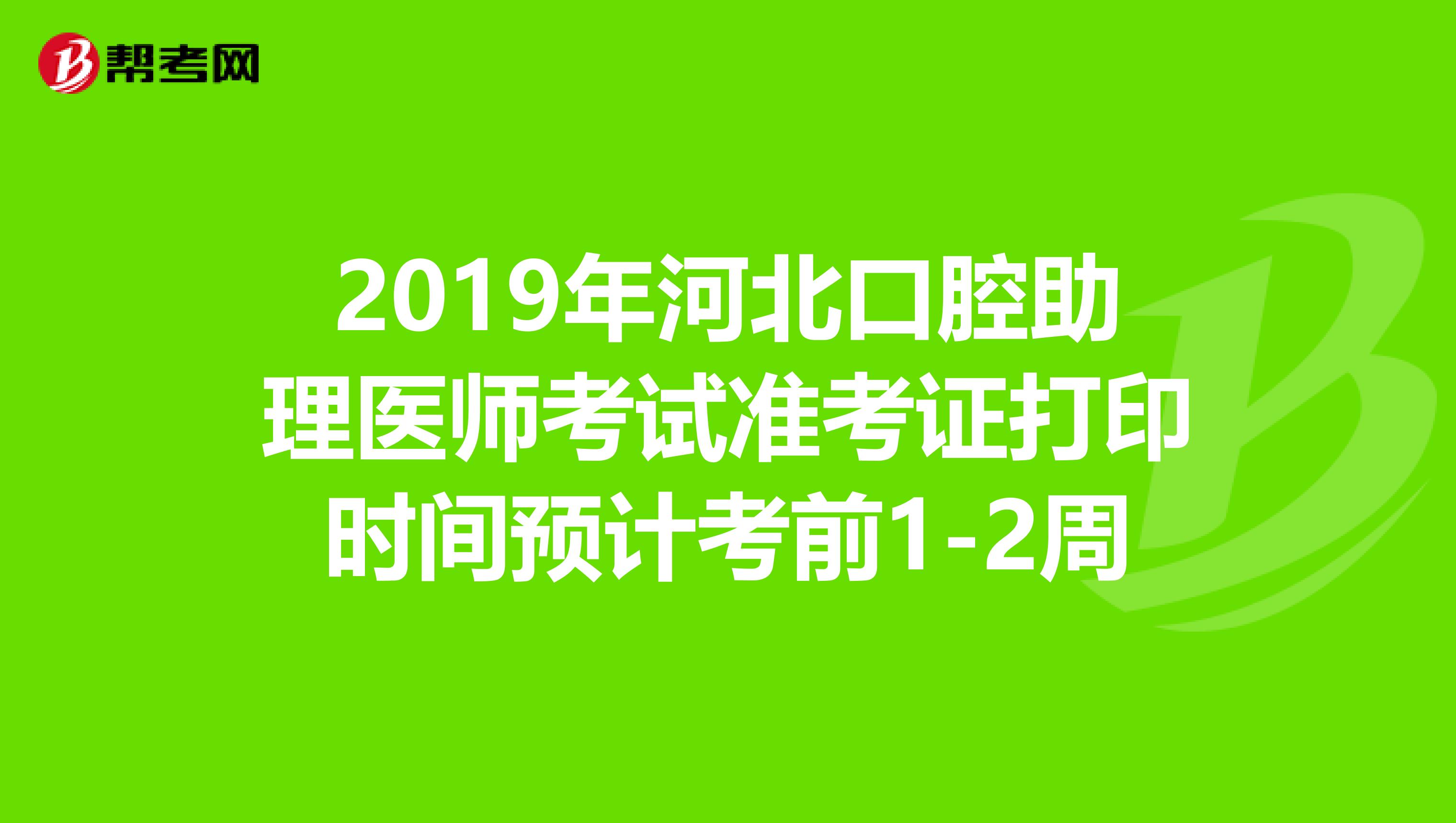 2019年河北口腔助理医师考试准考证打印时间预计考前1-2周