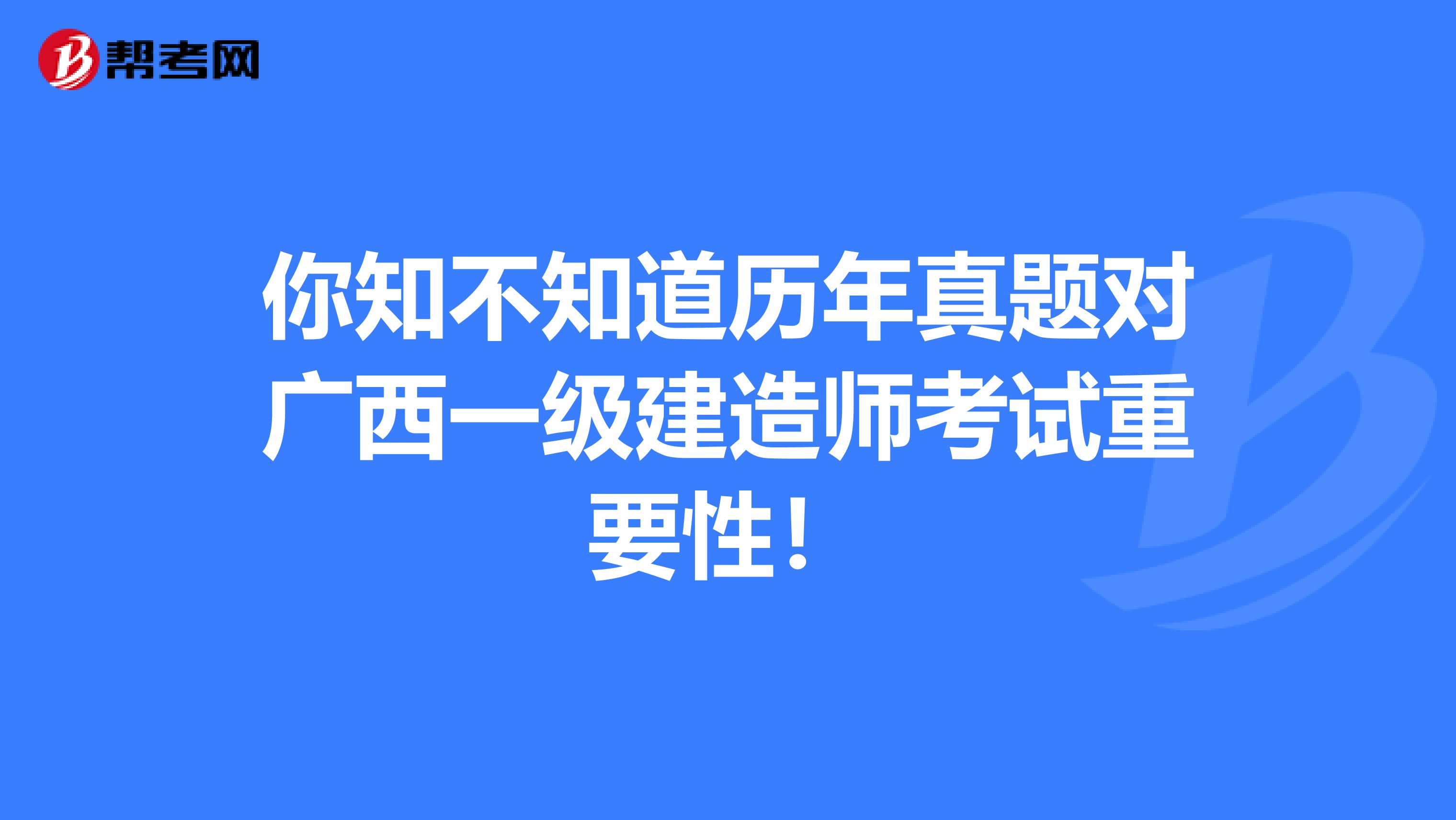 你知不知道历年真题对广西一级建造师考试重要性！