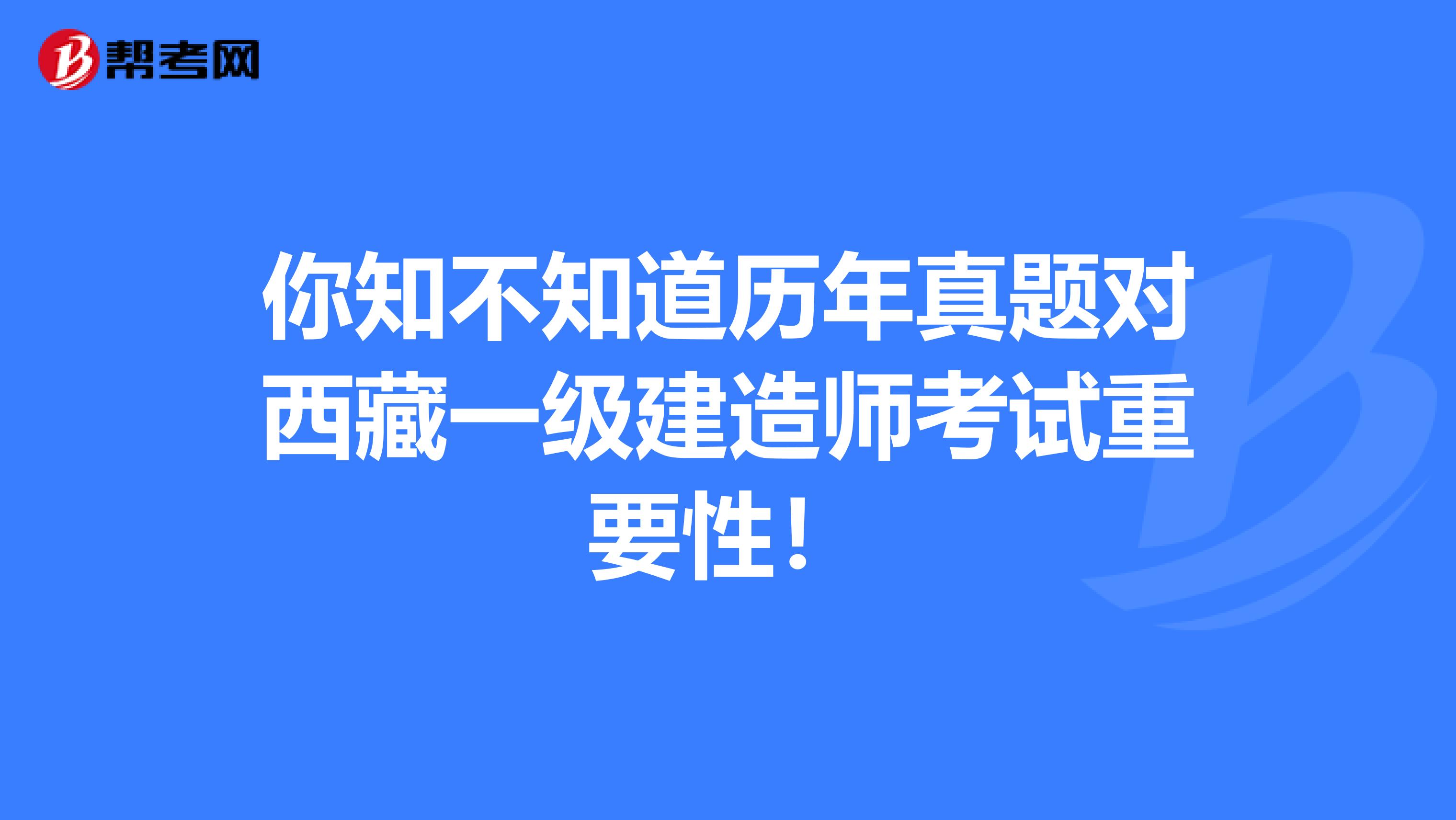 你知不知道历年真题对西藏一级建造师考试重要性！