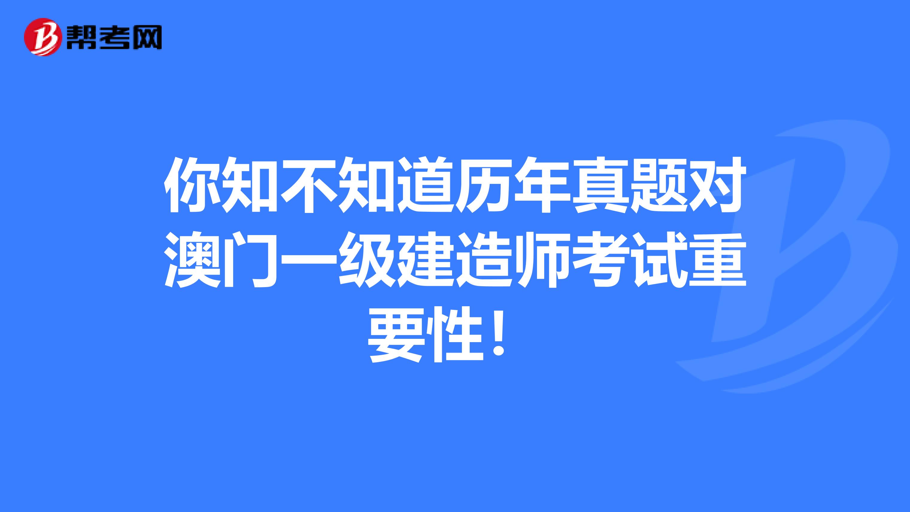 你知不知道历年真题对澳门一级建造师考试重要性！