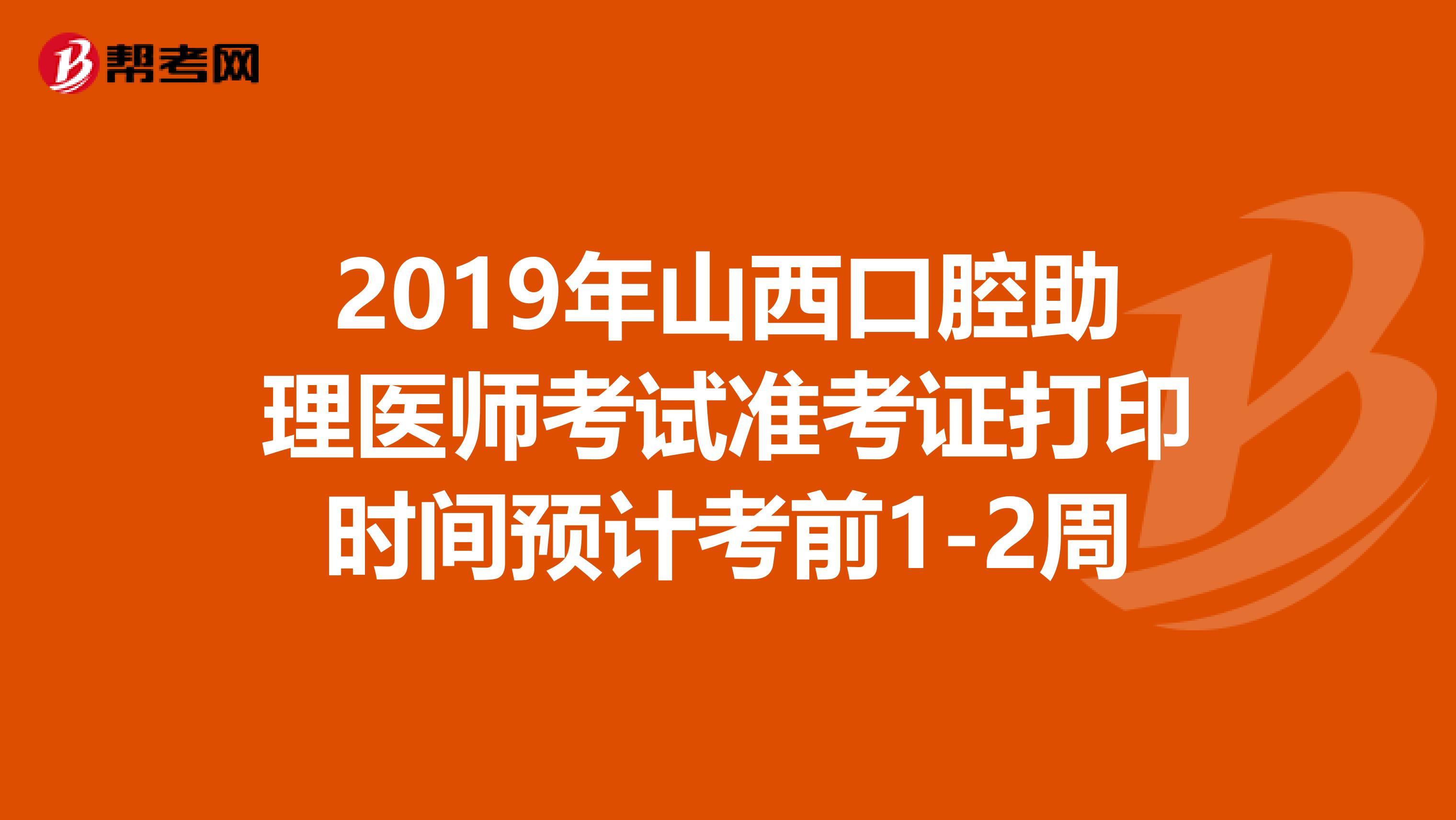 2019年山西口腔助理医师考试准考证打印时间预计考前1-2周