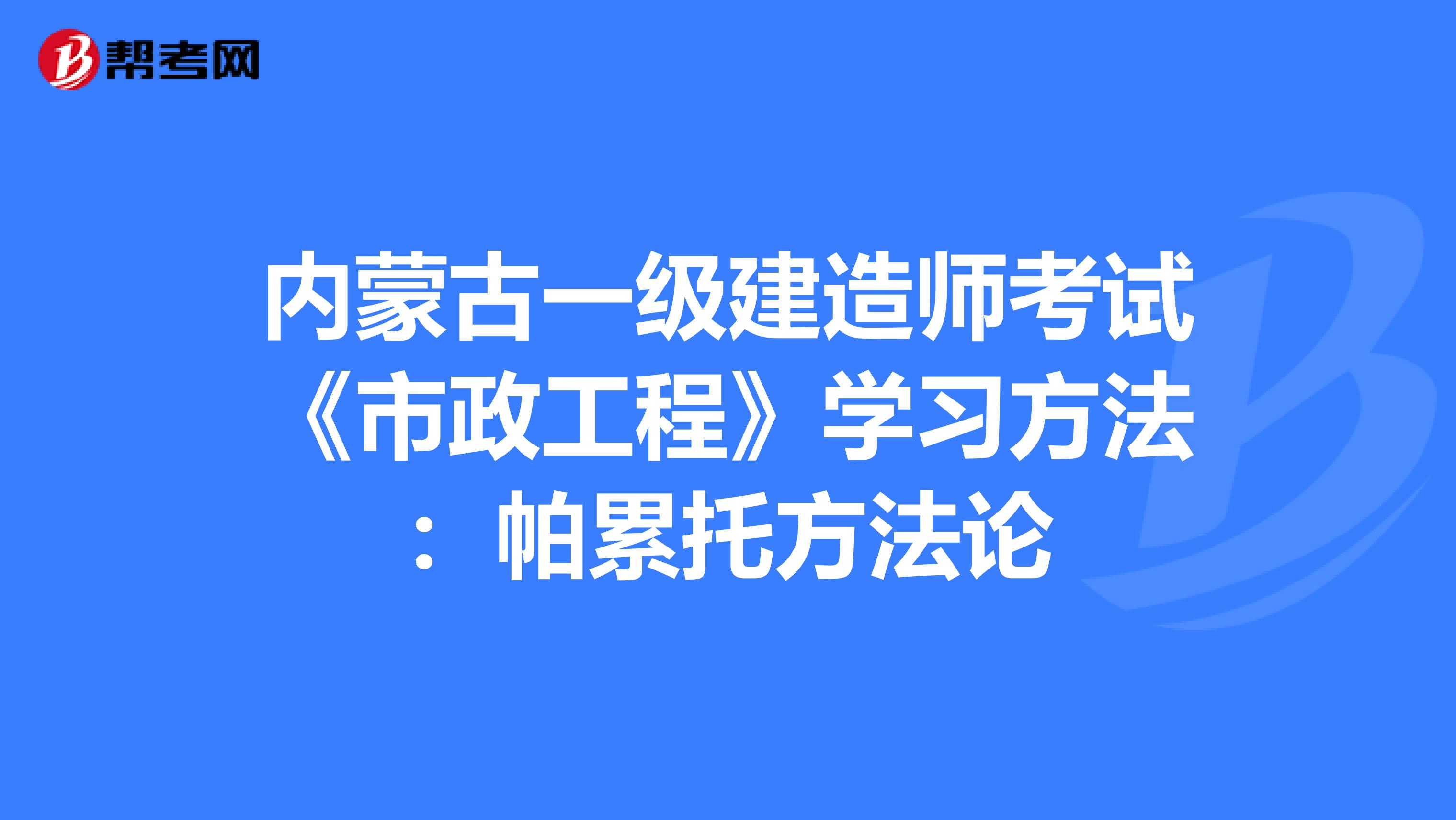 内蒙古一级建造师考试《市政工程》学习方法：帕累托方法论