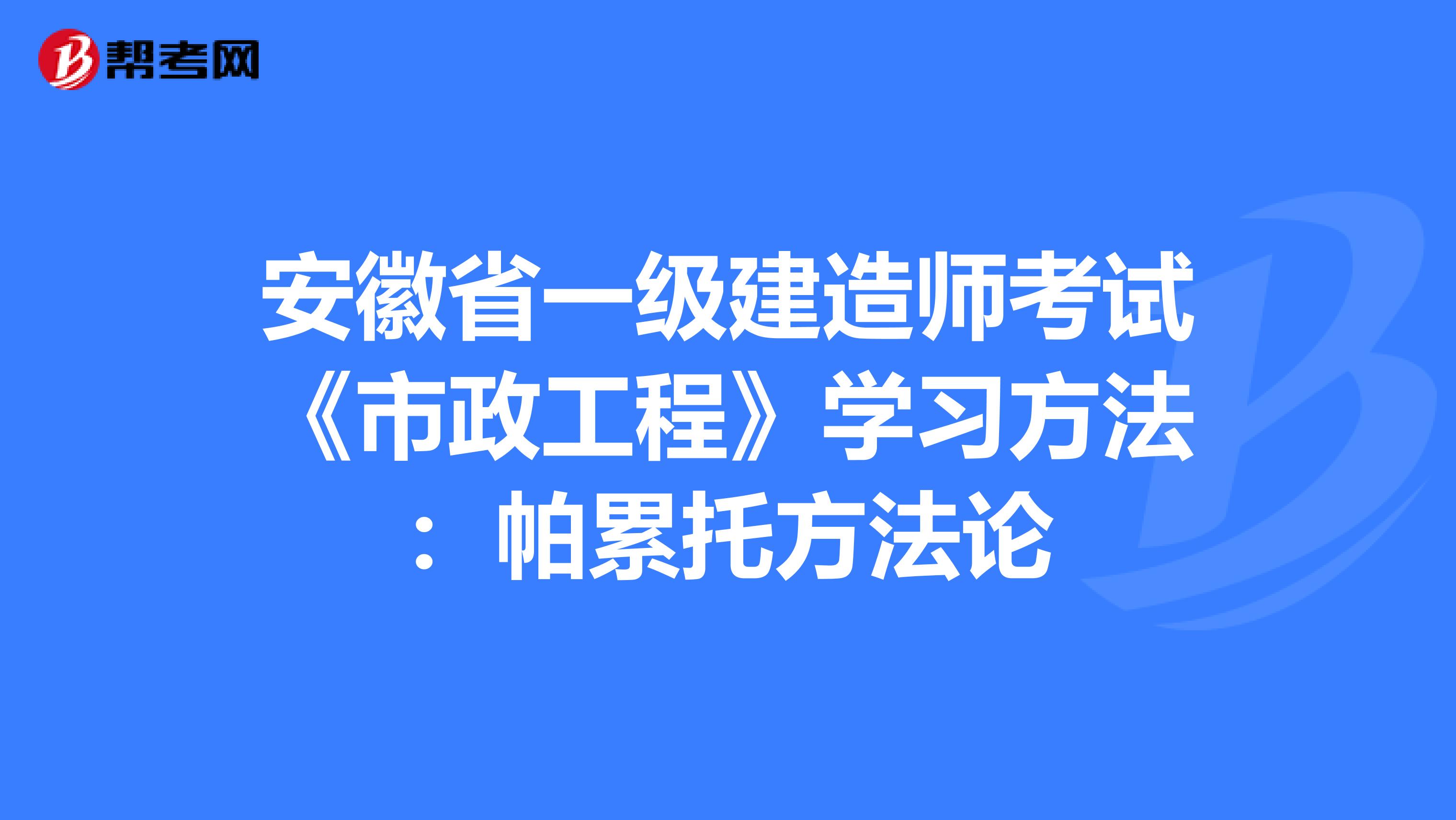 安徽省一级建造师考试《市政工程》学习方法：帕累托方法论
