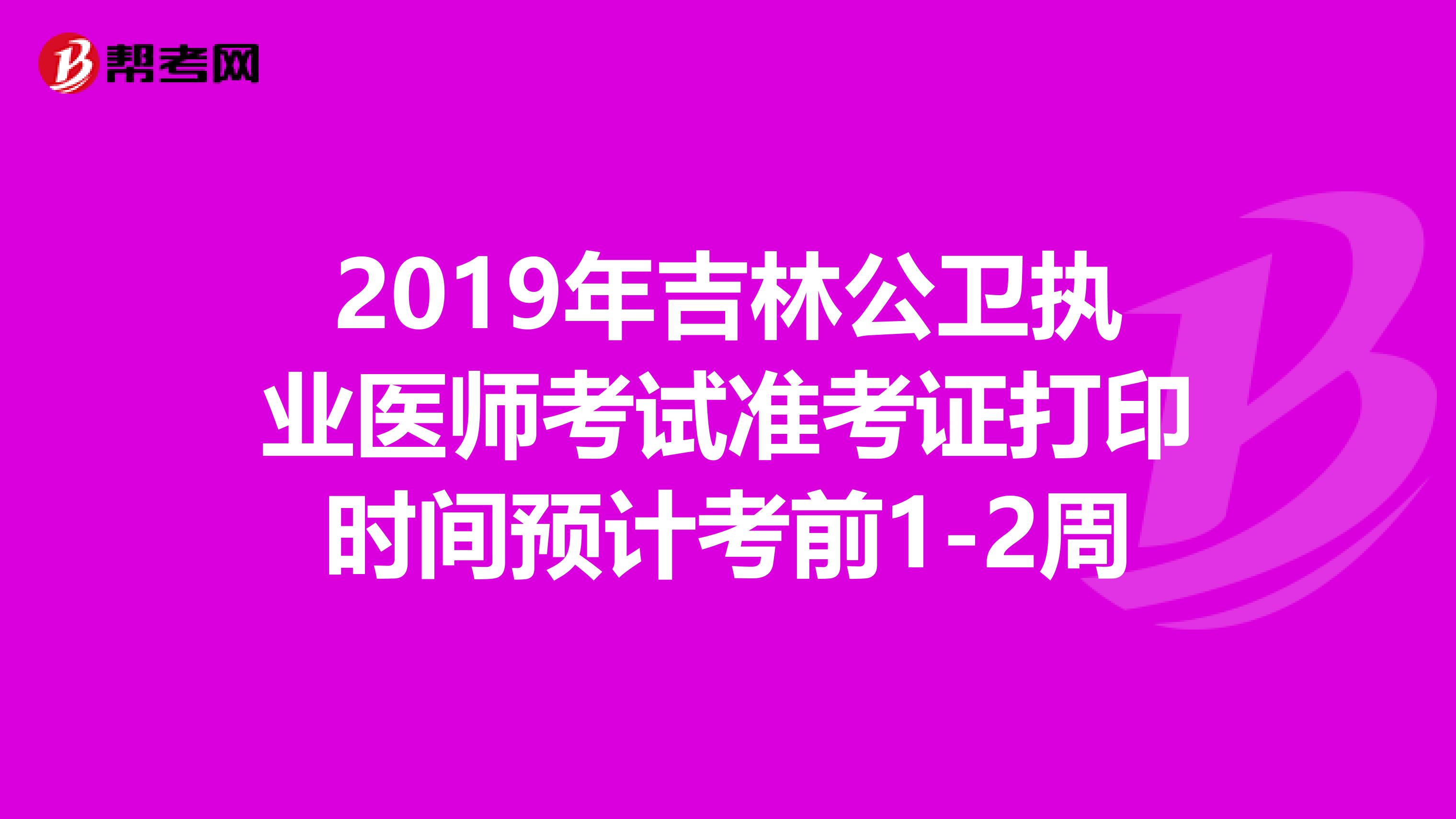 2019年吉林公卫执业医师考试准考证打印时间预计考前1-2周
