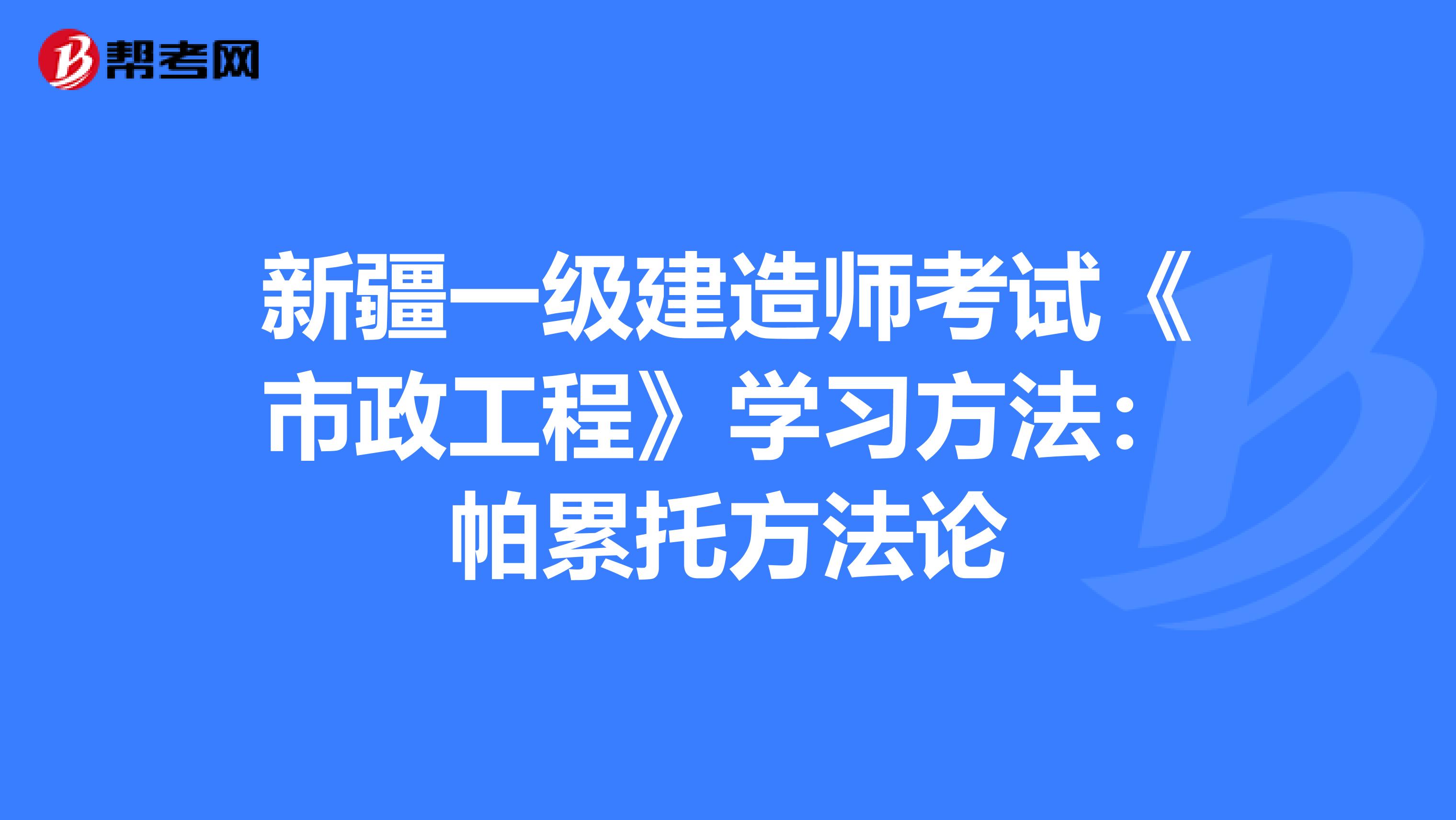 新疆一级建造师考试《市政工程》学习方法：帕累托方法论