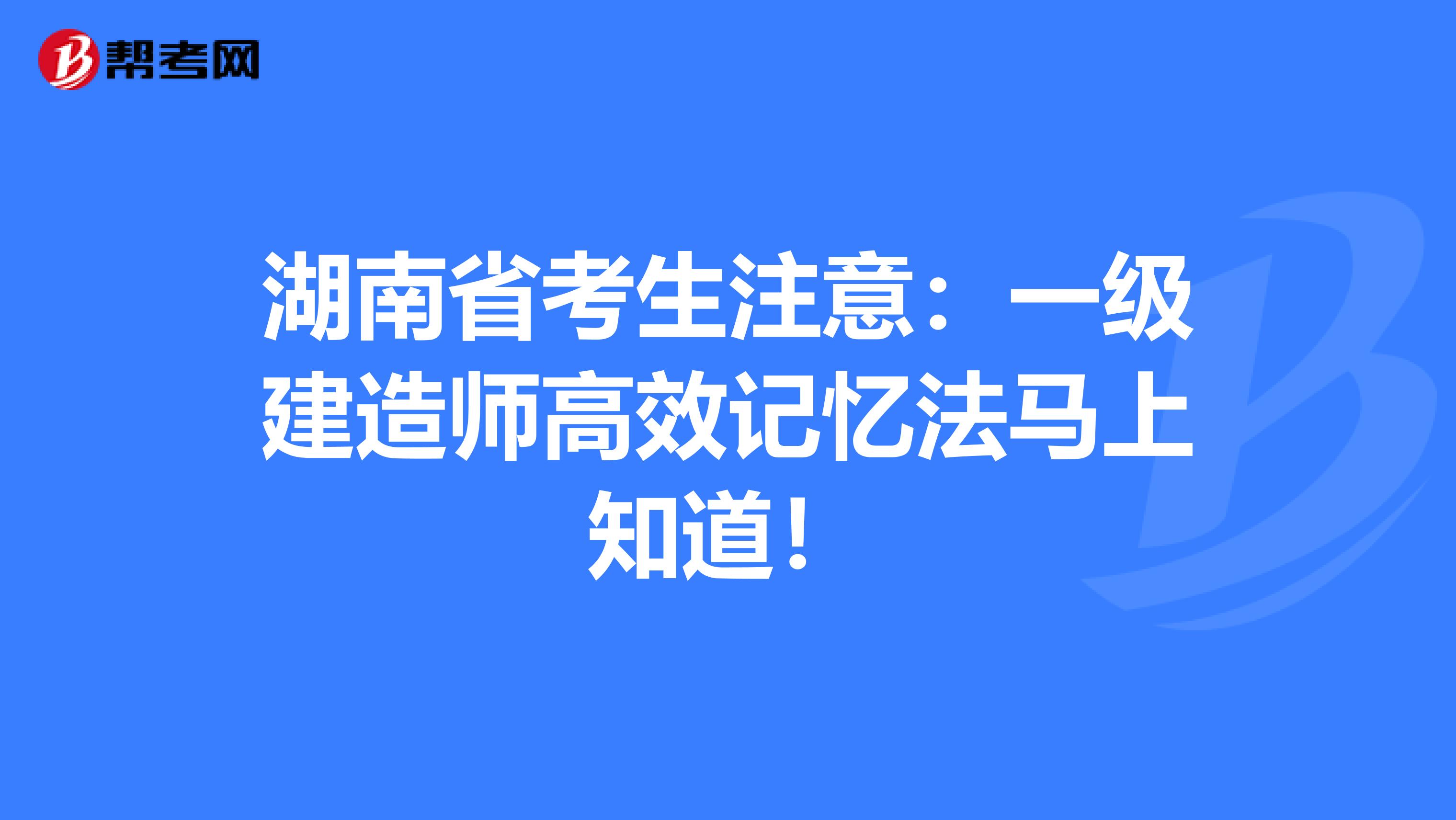 湖南省考生注意：一级建造师高效记忆法马上知道！