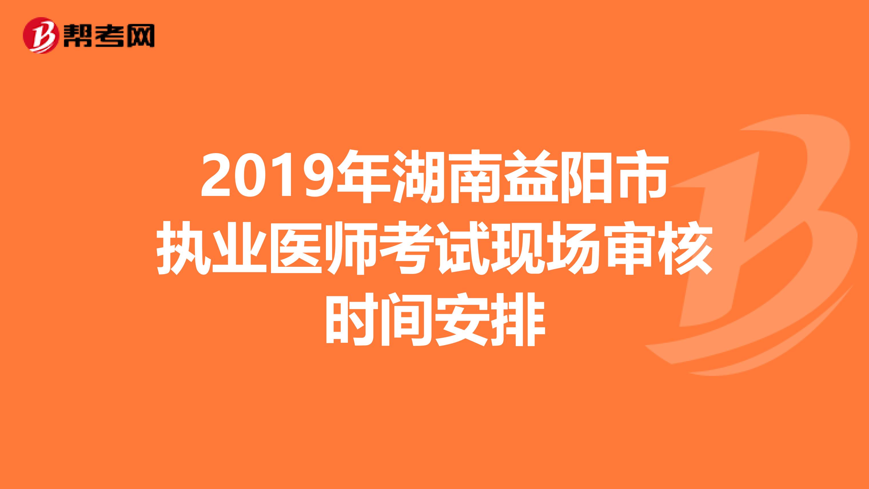 2019年湖南益阳市执业医师考试现场审核时间安排
