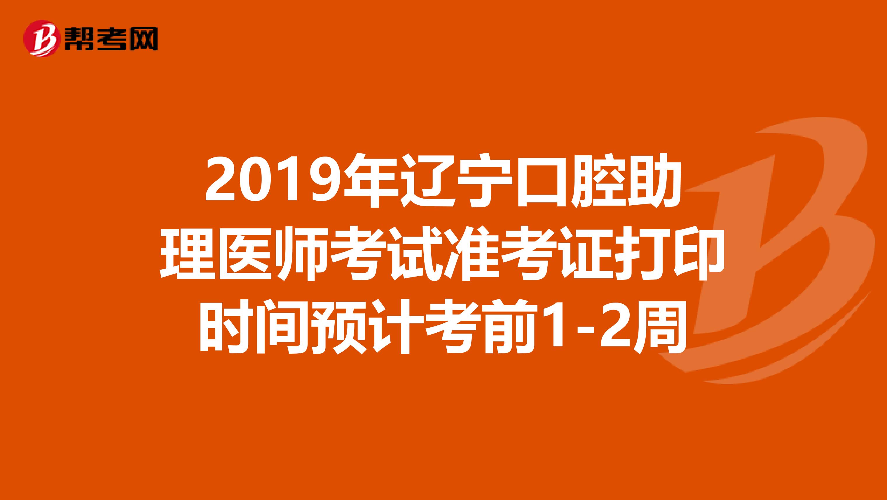 2019年辽宁口腔助理医师考试准考证打印时间预计考前1-2周