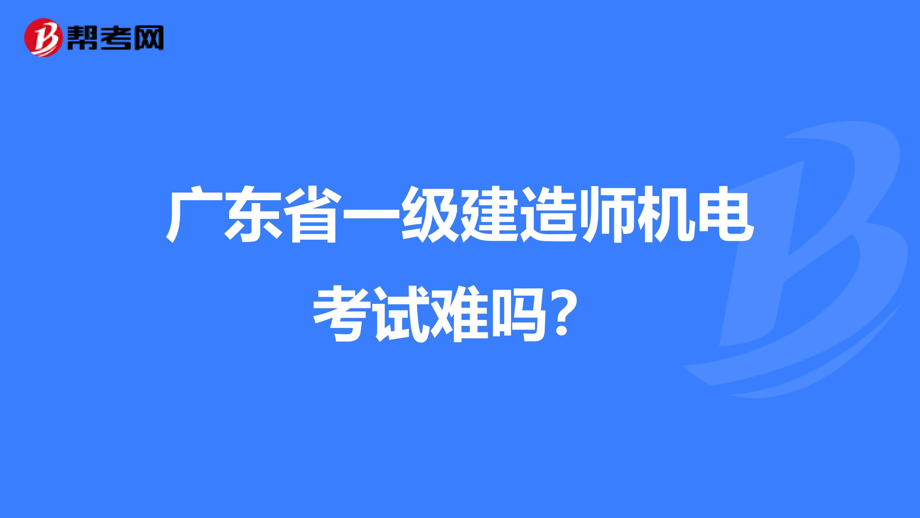 广东省一级建造师机电考试难吗？